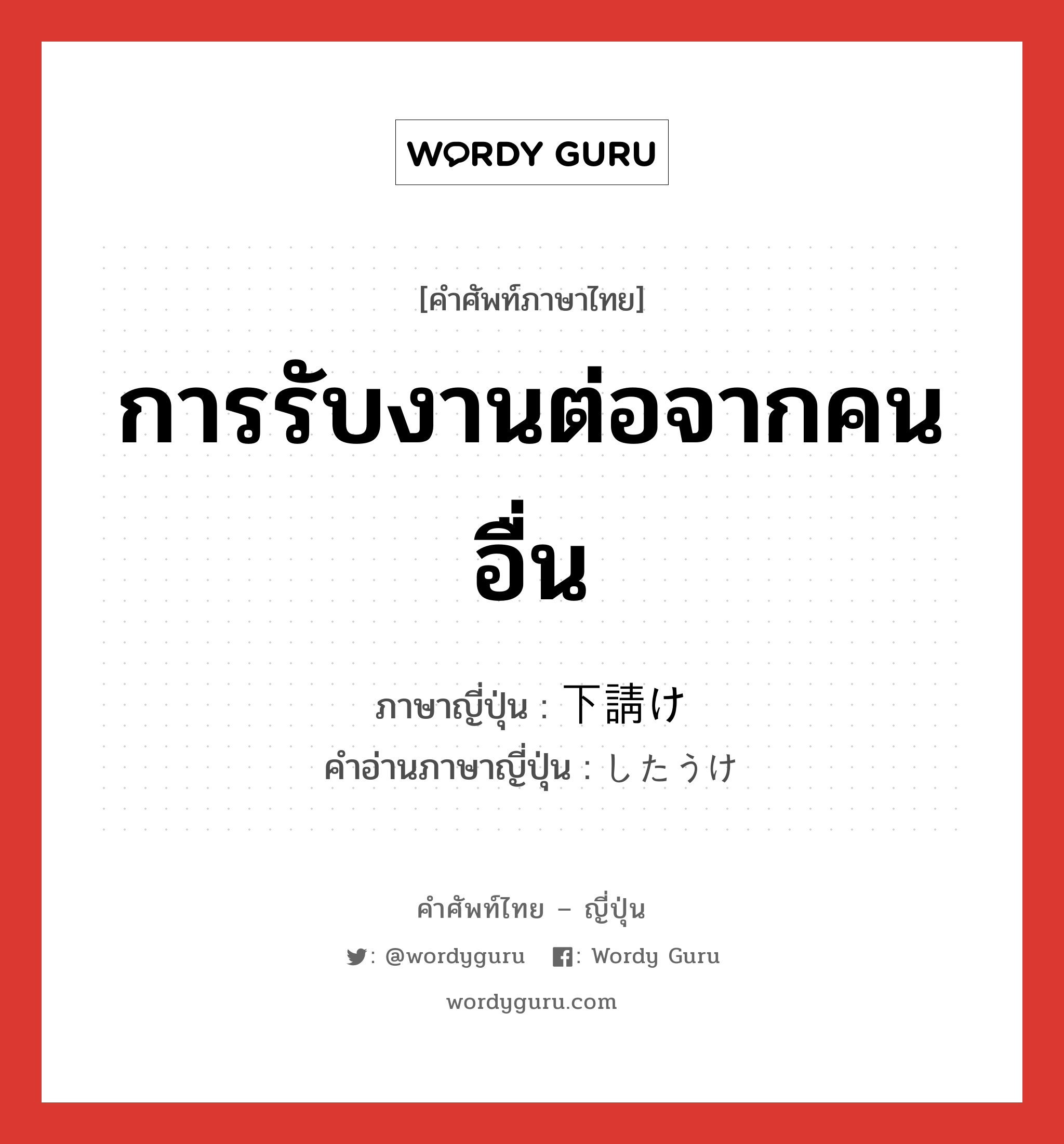 การรับงานต่อจากคนอื่น ภาษาญี่ปุ่นคืออะไร, คำศัพท์ภาษาไทย - ญี่ปุ่น การรับงานต่อจากคนอื่น ภาษาญี่ปุ่น 下請け คำอ่านภาษาญี่ปุ่น したうけ หมวด n หมวด n