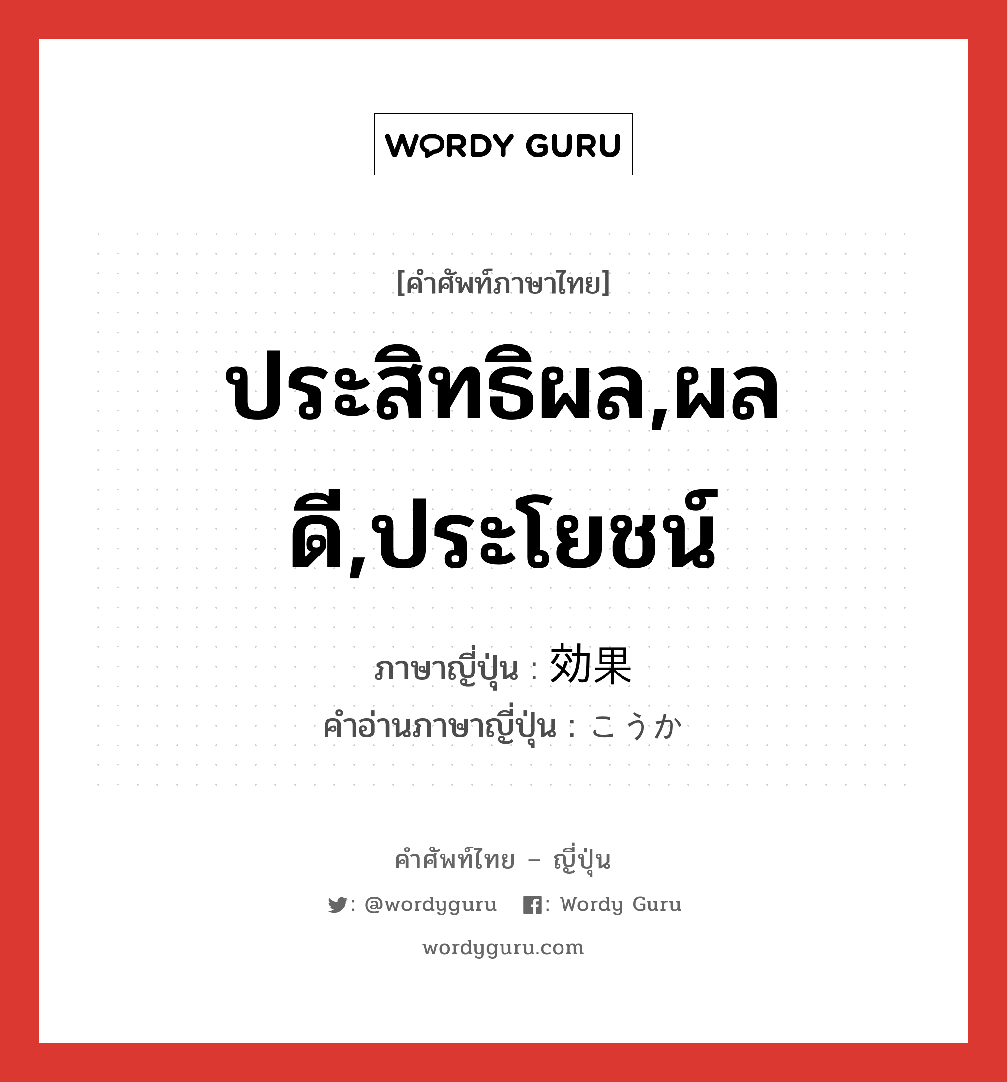 ประสิทธิผล,ผลดี,ประโยชน์ ภาษาญี่ปุ่นคืออะไร, คำศัพท์ภาษาไทย - ญี่ปุ่น ประสิทธิผล,ผลดี,ประโยชน์ ภาษาญี่ปุ่น 効果 คำอ่านภาษาญี่ปุ่น こうか หมวด n หมวด n