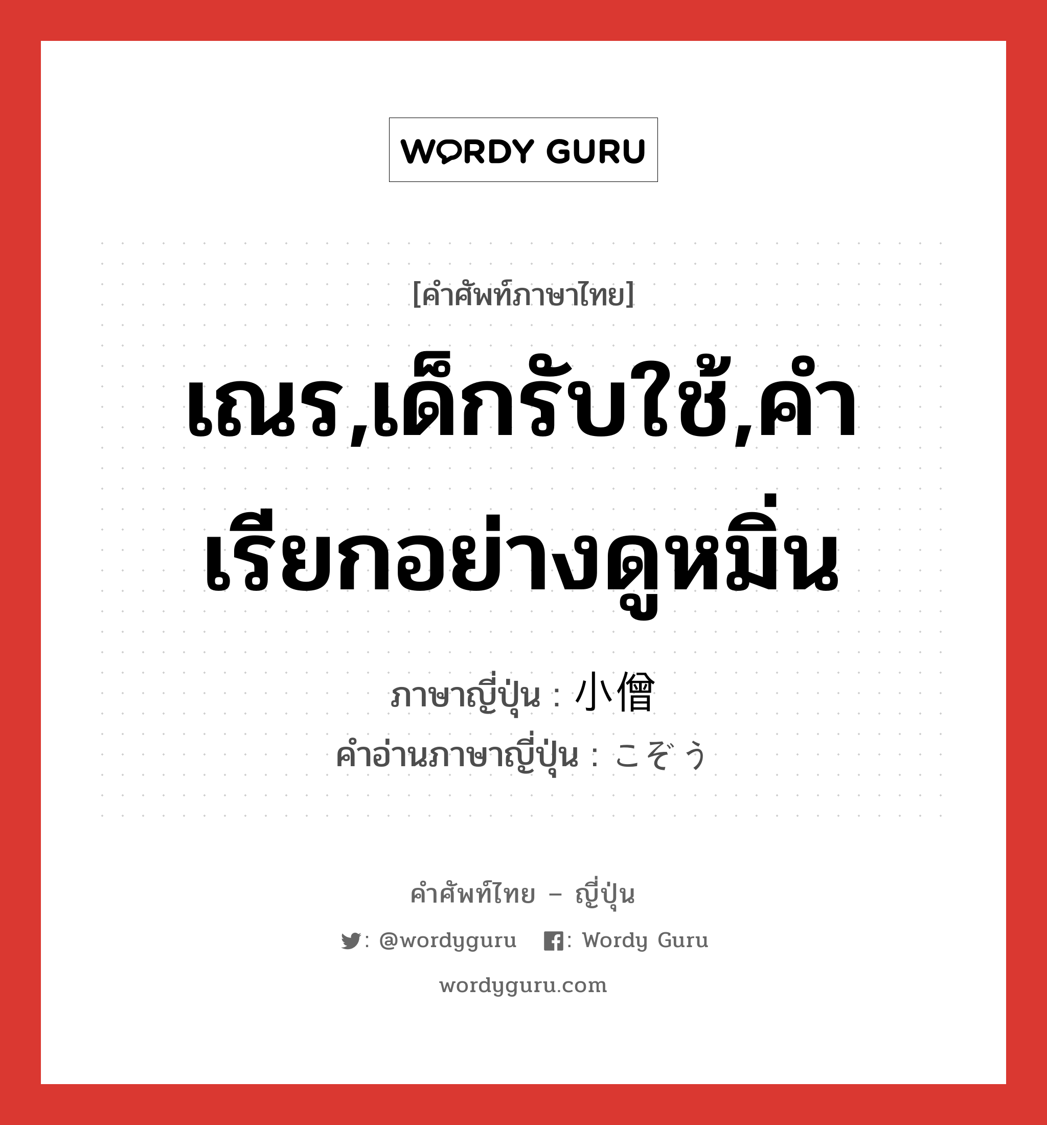 เณร,เด็กรับใช้,คำเรียกอย่างดูหมิ่น ภาษาญี่ปุ่นคืออะไร, คำศัพท์ภาษาไทย - ญี่ปุ่น เณร,เด็กรับใช้,คำเรียกอย่างดูหมิ่น ภาษาญี่ปุ่น 小僧 คำอ่านภาษาญี่ปุ่น こぞう หมวด n หมวด n