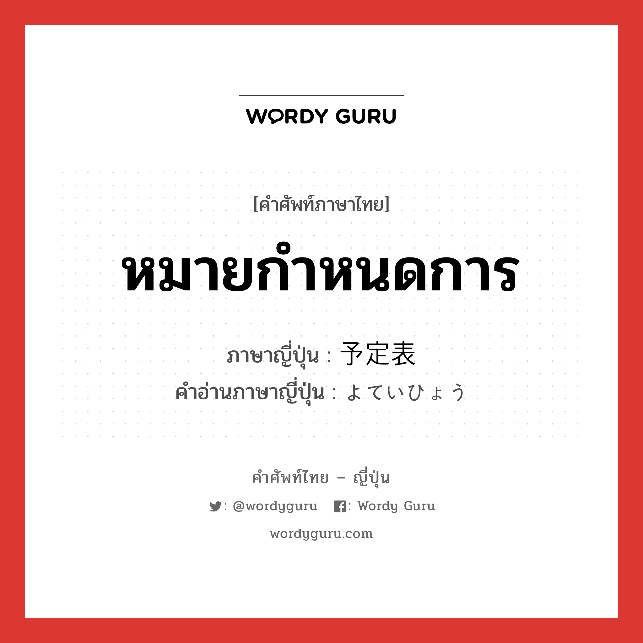 หมายกำหนดการ ภาษาญี่ปุ่นคืออะไร, คำศัพท์ภาษาไทย - ญี่ปุ่น หมายกำหนดการ ภาษาญี่ปุ่น 予定表 คำอ่านภาษาญี่ปุ่น よていひょう หมวด n หมวด n