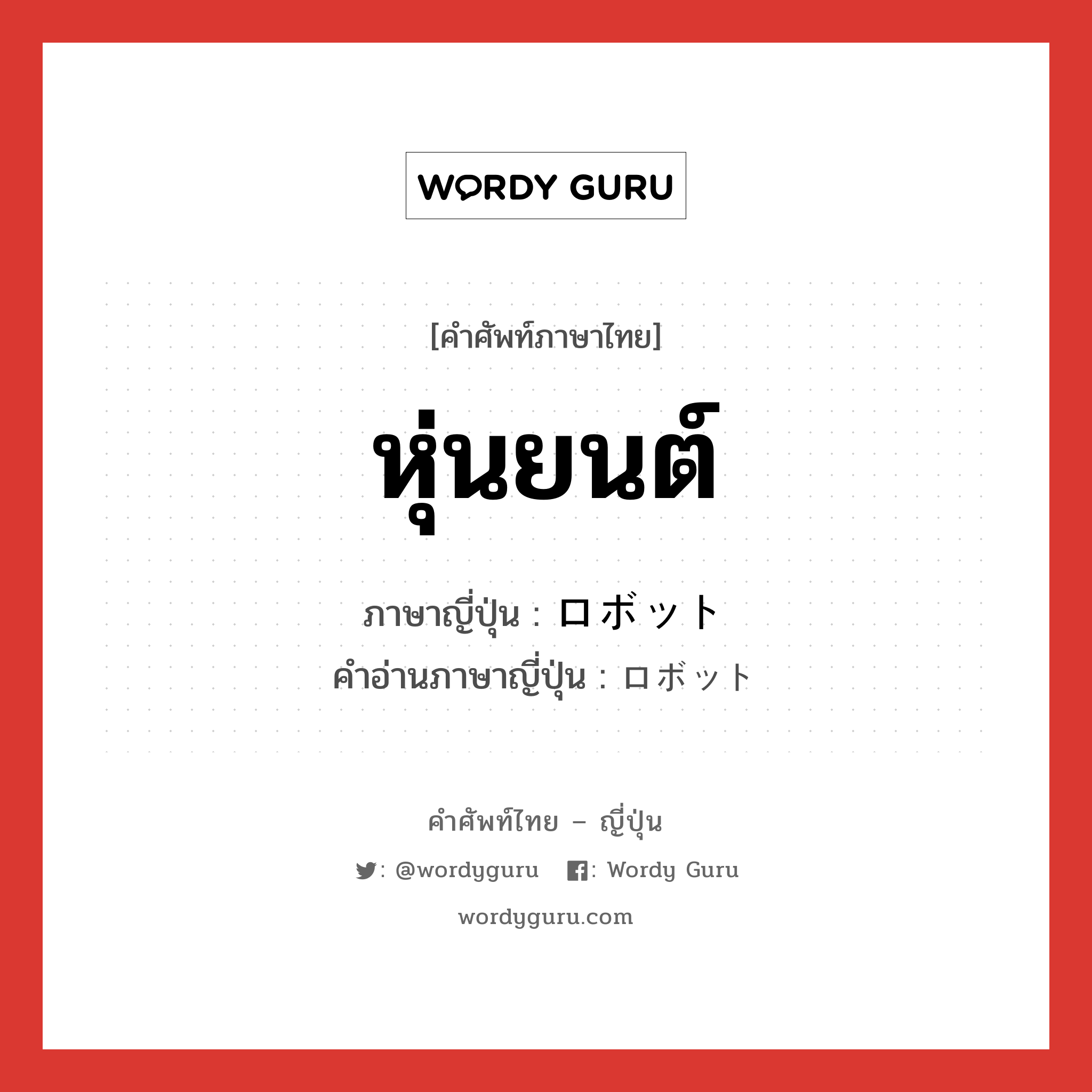 หุ่นยนต์ ภาษาญี่ปุ่นคืออะไร, คำศัพท์ภาษาไทย - ญี่ปุ่น หุ่นยนต์ ภาษาญี่ปุ่น ロボット คำอ่านภาษาญี่ปุ่น ロボット หมวด n หมวด n