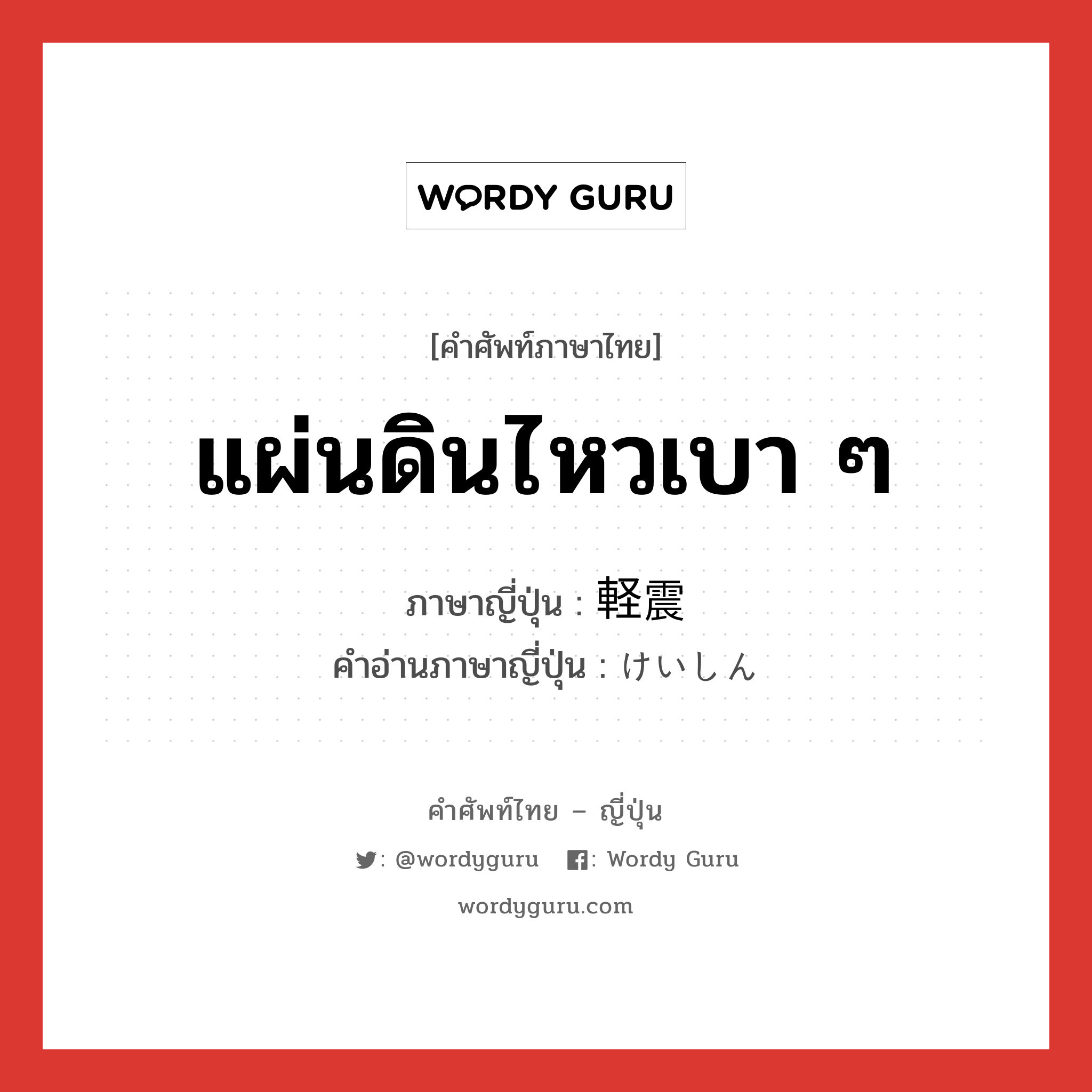 แผ่นดินไหวเบา ๆ ภาษาญี่ปุ่นคืออะไร, คำศัพท์ภาษาไทย - ญี่ปุ่น แผ่นดินไหวเบา ๆ ภาษาญี่ปุ่น 軽震 คำอ่านภาษาญี่ปุ่น けいしん หมวด n หมวด n