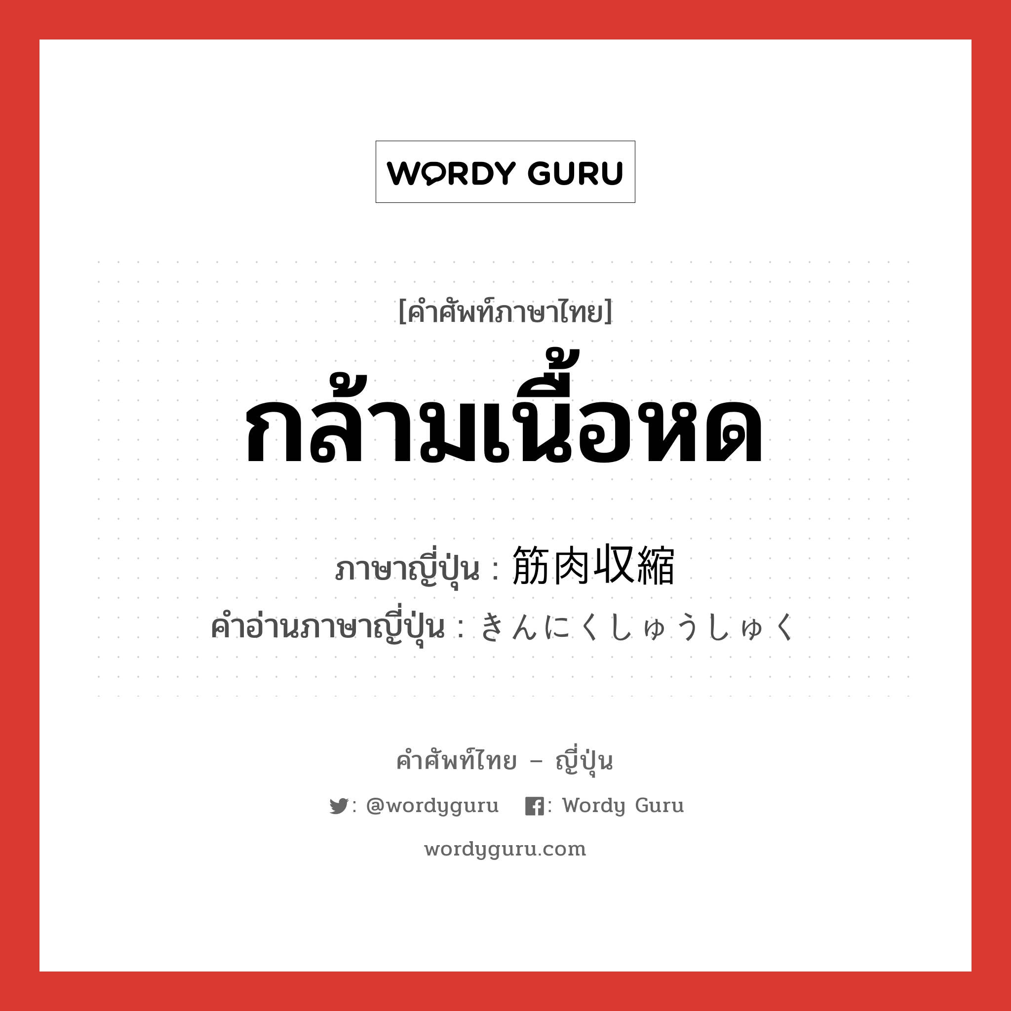 กล้ามเนื้อหด ภาษาญี่ปุ่นคืออะไร, คำศัพท์ภาษาไทย - ญี่ปุ่น กล้ามเนื้อหด ภาษาญี่ปุ่น 筋肉収縮 คำอ่านภาษาญี่ปุ่น きんにくしゅうしゅく หมวด n หมวด n