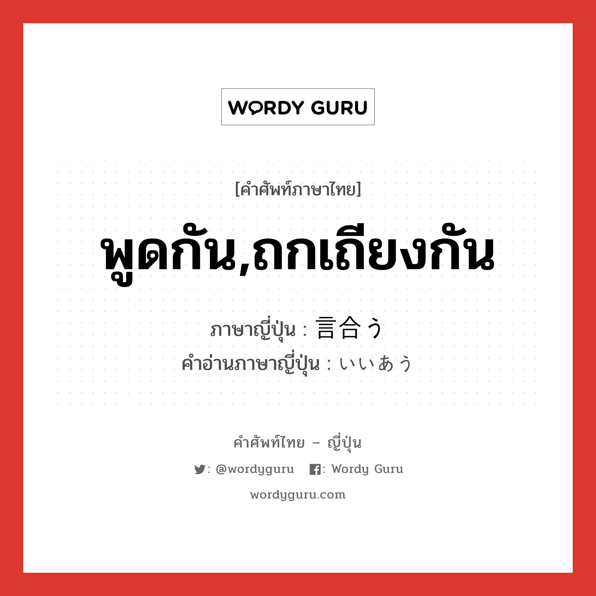 พูดกัน,ถกเถียงกัน ภาษาญี่ปุ่นคืออะไร, คำศัพท์ภาษาไทย - ญี่ปุ่น พูดกัน,ถกเถียงกัน ภาษาญี่ปุ่น 言合う คำอ่านภาษาญี่ปุ่น いいあう หมวด v5u หมวด v5u