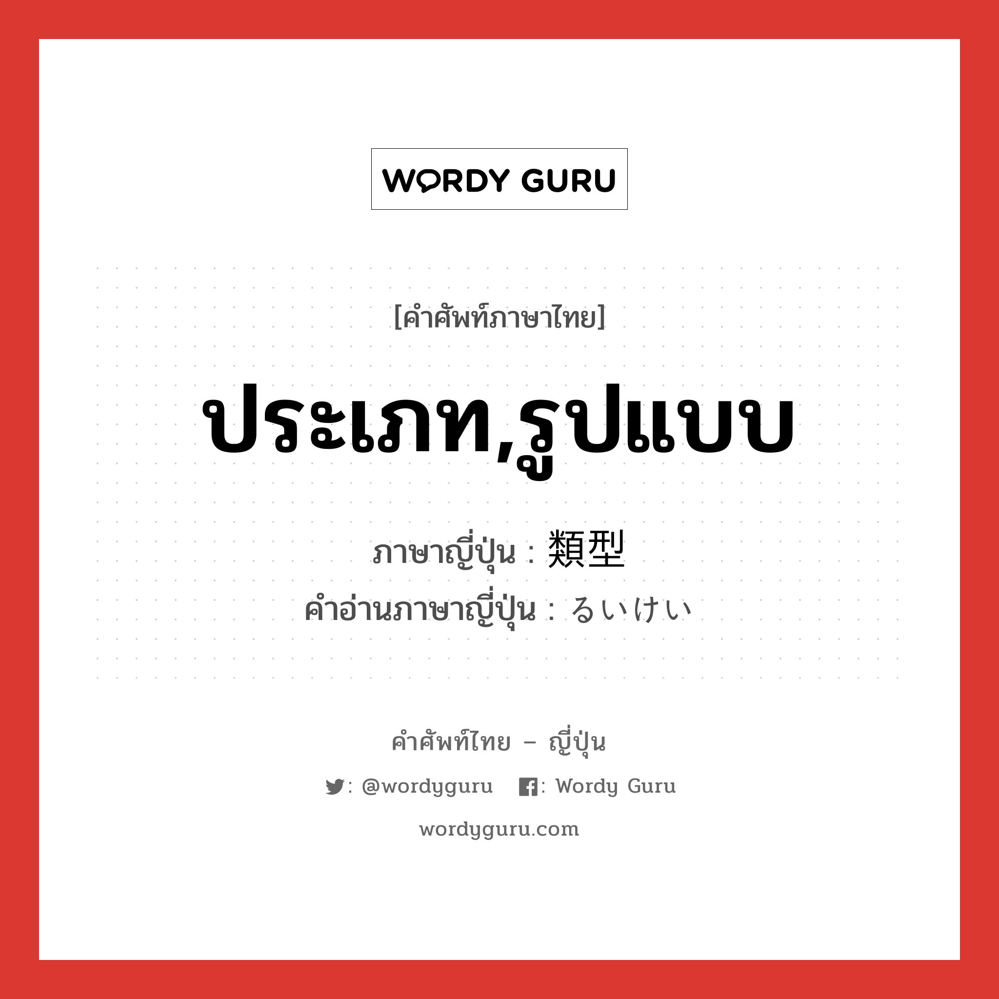 ประเภท,รูปแบบ ภาษาญี่ปุ่นคืออะไร, คำศัพท์ภาษาไทย - ญี่ปุ่น ประเภท,รูปแบบ ภาษาญี่ปุ่น 類型 คำอ่านภาษาญี่ปุ่น るいけい หมวด n หมวด n