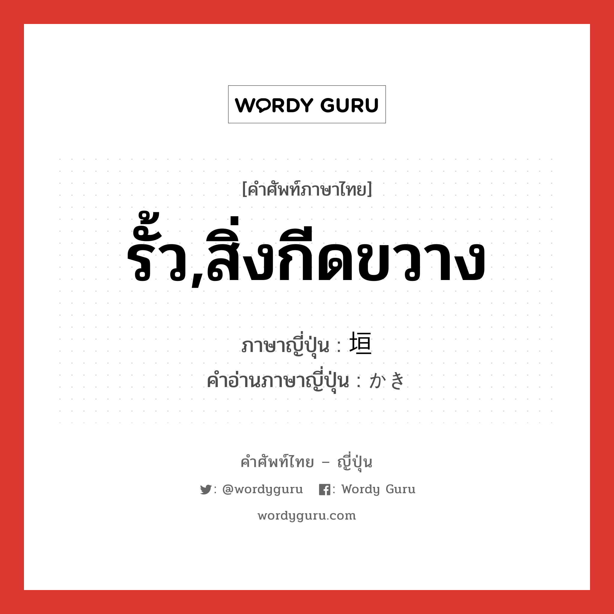 รั้ว,สิ่งกีดขวาง ภาษาญี่ปุ่นคืออะไร, คำศัพท์ภาษาไทย - ญี่ปุ่น รั้ว,สิ่งกีดขวาง ภาษาญี่ปุ่น 垣 คำอ่านภาษาญี่ปุ่น かき หมวด n หมวด n