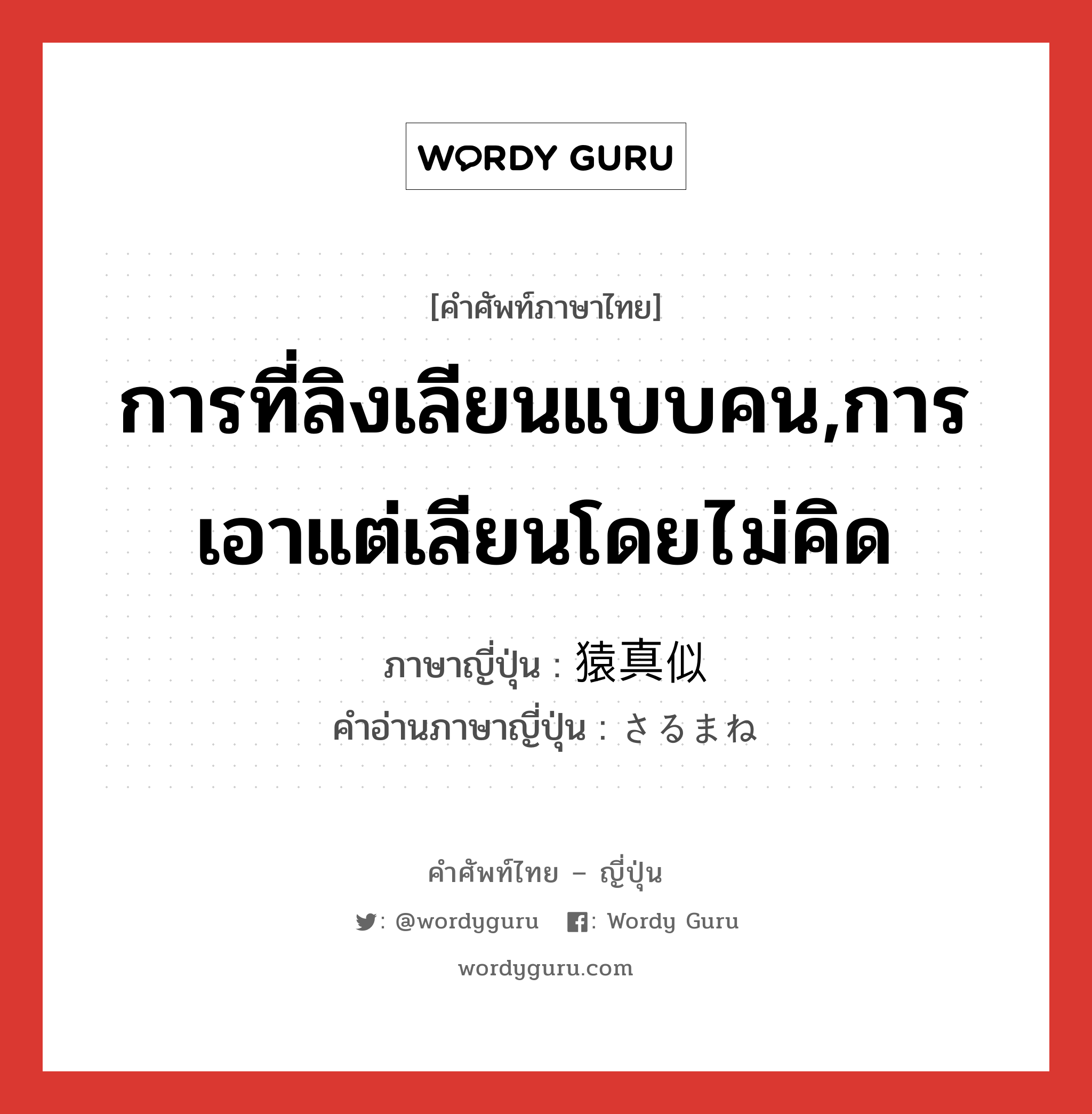 การที่ลิงเลียนแบบคน,การเอาแต่เลียนโดยไม่คิด ภาษาญี่ปุ่นคืออะไร, คำศัพท์ภาษาไทย - ญี่ปุ่น การที่ลิงเลียนแบบคน,การเอาแต่เลียนโดยไม่คิด ภาษาญี่ปุ่น 猿真似 คำอ่านภาษาญี่ปุ่น さるまね หมวด exp หมวด exp