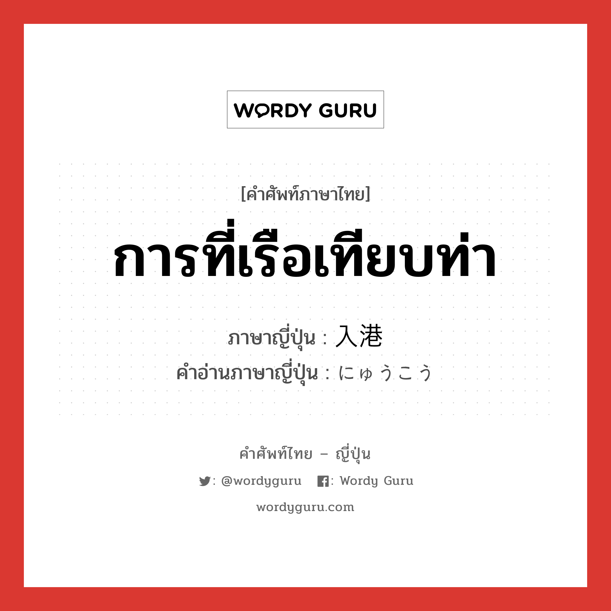 การที่เรือเทียบท่า ภาษาญี่ปุ่นคืออะไร, คำศัพท์ภาษาไทย - ญี่ปุ่น การที่เรือเทียบท่า ภาษาญี่ปุ่น 入港 คำอ่านภาษาญี่ปุ่น にゅうこう หมวด n หมวด n