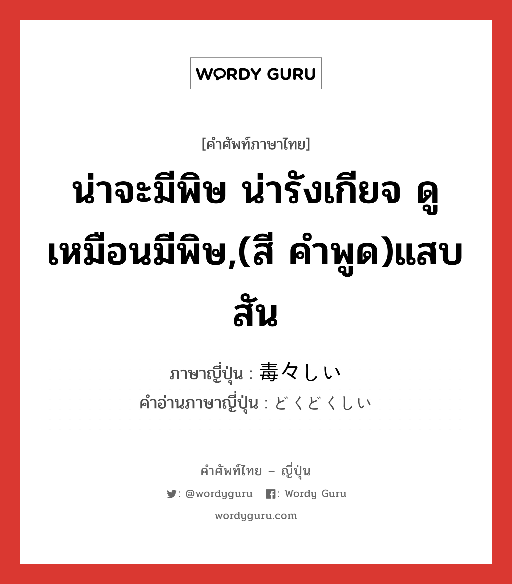 น่าจะมีพิษ น่ารังเกียจ ดูเหมือนมีพิษ,(สี คำพูด)แสบสัน ภาษาญี่ปุ่นคืออะไร, คำศัพท์ภาษาไทย - ญี่ปุ่น น่าจะมีพิษ น่ารังเกียจ ดูเหมือนมีพิษ,(สี คำพูด)แสบสัน ภาษาญี่ปุ่น 毒々しい คำอ่านภาษาญี่ปุ่น どくどくしい หมวด adj-i หมวด adj-i