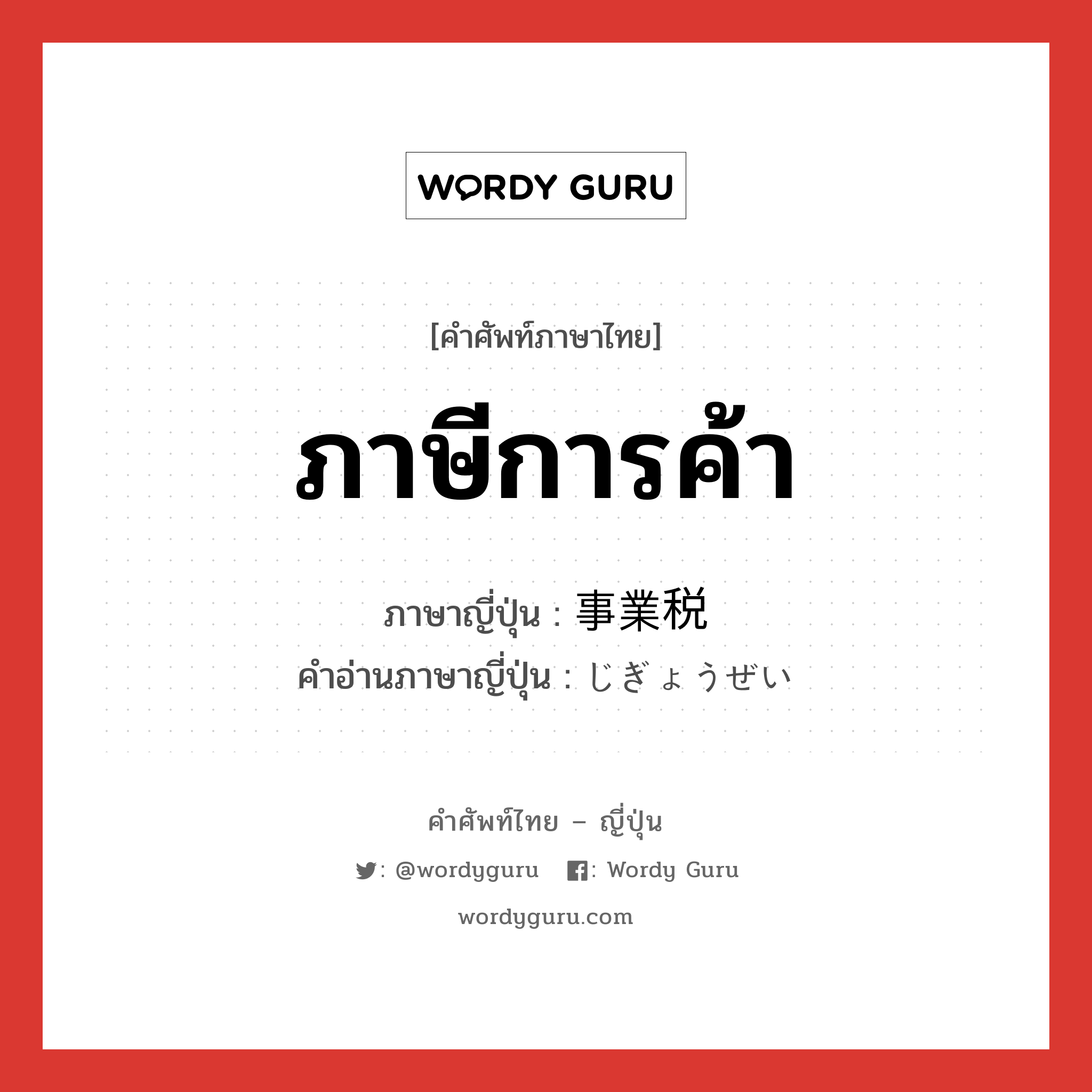 ภาษีการค้า ภาษาญี่ปุ่นคืออะไร, คำศัพท์ภาษาไทย - ญี่ปุ่น ภาษีการค้า ภาษาญี่ปุ่น 事業税 คำอ่านภาษาญี่ปุ่น じぎょうぜい หมวด n หมวด n