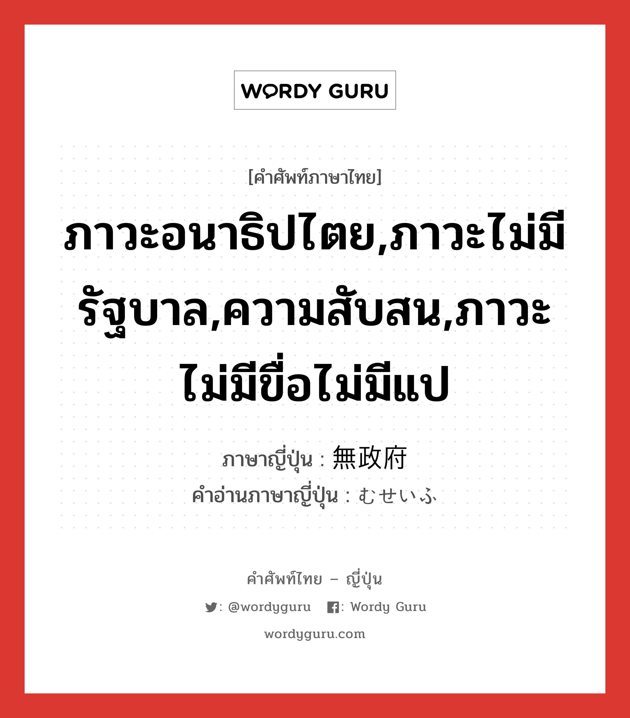 ภาวะอนาธิปไตย,ภาวะไม่มีรัฐบาล,ความสับสน,ภาวะไม่มีขื่อไม่มีแป ภาษาญี่ปุ่นคืออะไร, คำศัพท์ภาษาไทย - ญี่ปุ่น ภาวะอนาธิปไตย,ภาวะไม่มีรัฐบาล,ความสับสน,ภาวะไม่มีขื่อไม่มีแป ภาษาญี่ปุ่น 無政府 คำอ่านภาษาญี่ปุ่น むせいふ หมวด n หมวด n