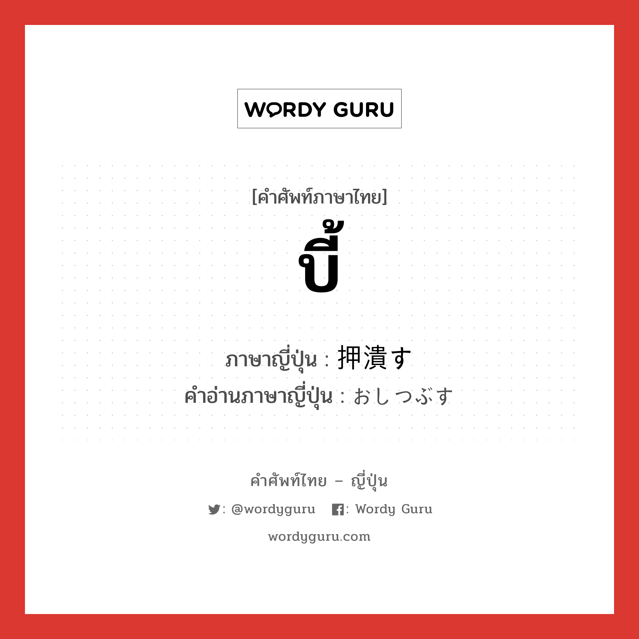 บี้ ภาษาญี่ปุ่นคืออะไร, คำศัพท์ภาษาไทย - ญี่ปุ่น บี้ ภาษาญี่ปุ่น 押潰す คำอ่านภาษาญี่ปุ่น おしつぶす หมวด v5s หมวด v5s