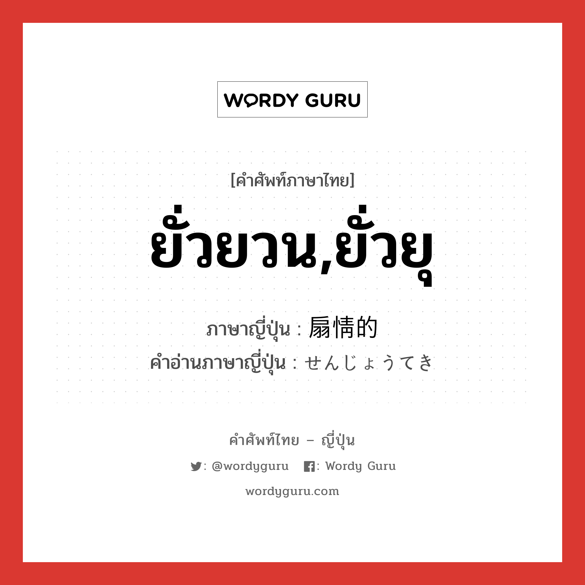 ยั่วยวน,ยั่วยุ ภาษาญี่ปุ่นคืออะไร, คำศัพท์ภาษาไทย - ญี่ปุ่น ยั่วยวน,ยั่วยุ ภาษาญี่ปุ่น 扇情的 คำอ่านภาษาญี่ปุ่น せんじょうてき หมวด adj-na หมวด adj-na