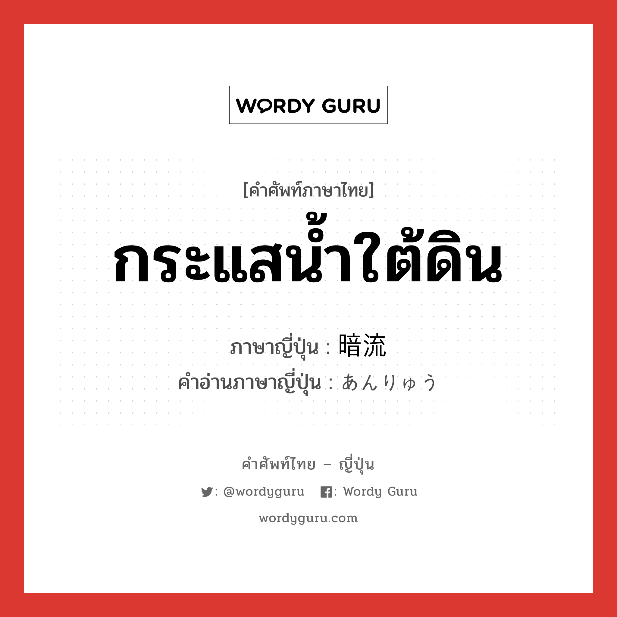 กระแสน้ำใต้ดิน ภาษาญี่ปุ่นคืออะไร, คำศัพท์ภาษาไทย - ญี่ปุ่น กระแสน้ำใต้ดิน ภาษาญี่ปุ่น 暗流 คำอ่านภาษาญี่ปุ่น あんりゅう หมวด n หมวด n