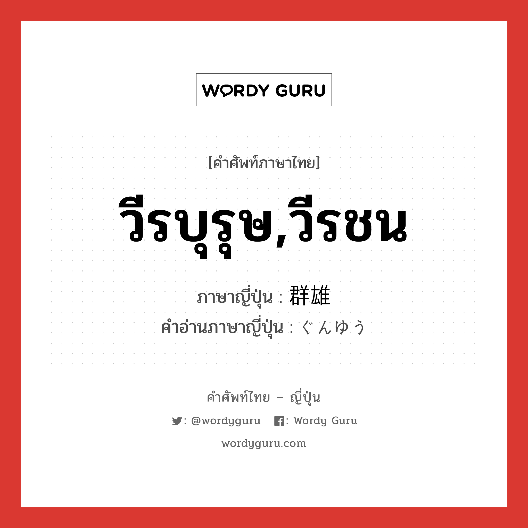 วีรบุรุษ,วีรชน ภาษาญี่ปุ่นคืออะไร, คำศัพท์ภาษาไทย - ญี่ปุ่น วีรบุรุษ,วีรชน ภาษาญี่ปุ่น 群雄 คำอ่านภาษาญี่ปุ่น ぐんゆう หมวด n หมวด n