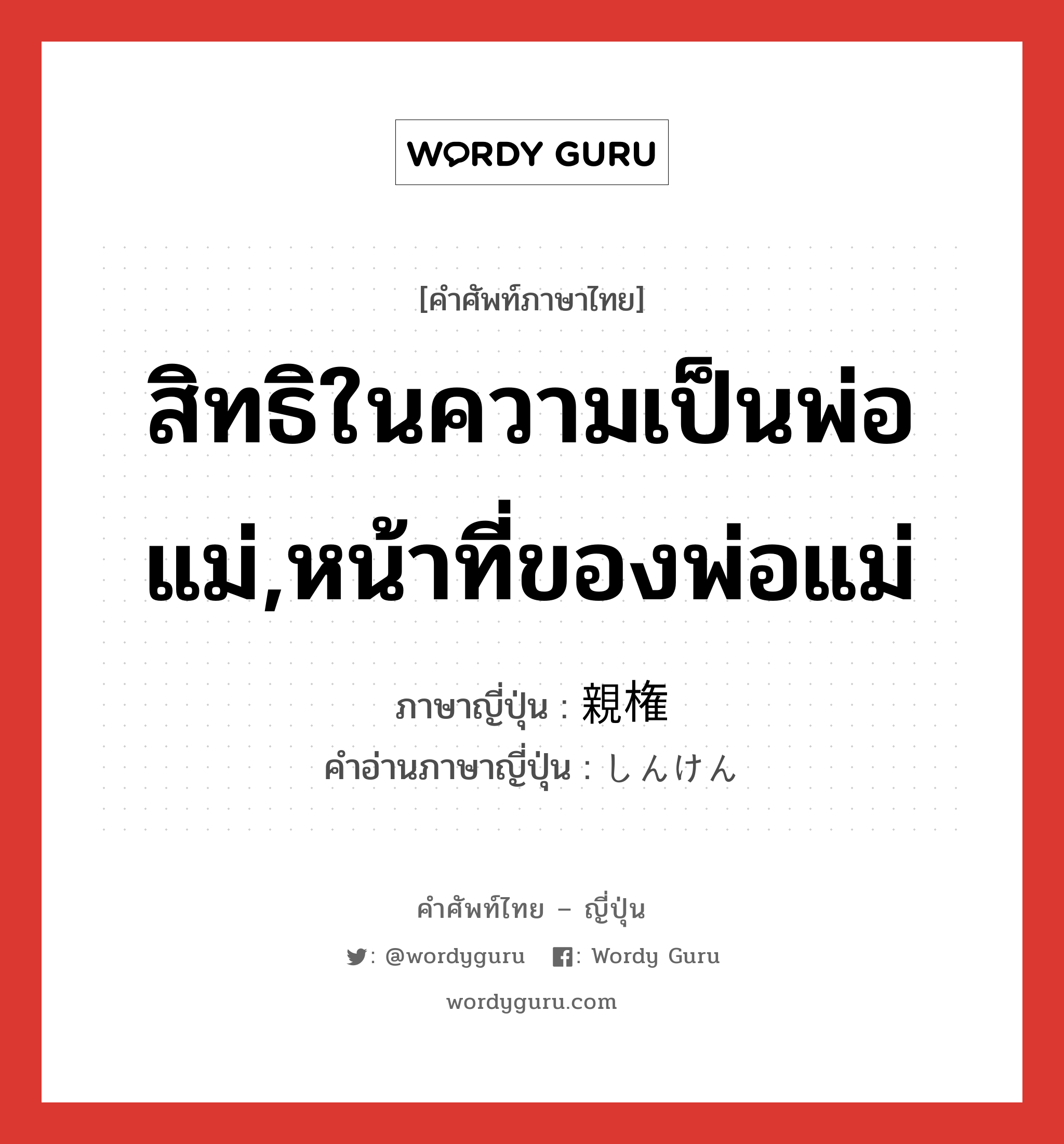 สิทธิในความเป็นพ่อแม่,หน้าที่ของพ่อแม่ ภาษาญี่ปุ่นคืออะไร, คำศัพท์ภาษาไทย - ญี่ปุ่น สิทธิในความเป็นพ่อแม่,หน้าที่ของพ่อแม่ ภาษาญี่ปุ่น 親権 คำอ่านภาษาญี่ปุ่น しんけん หมวด n หมวด n