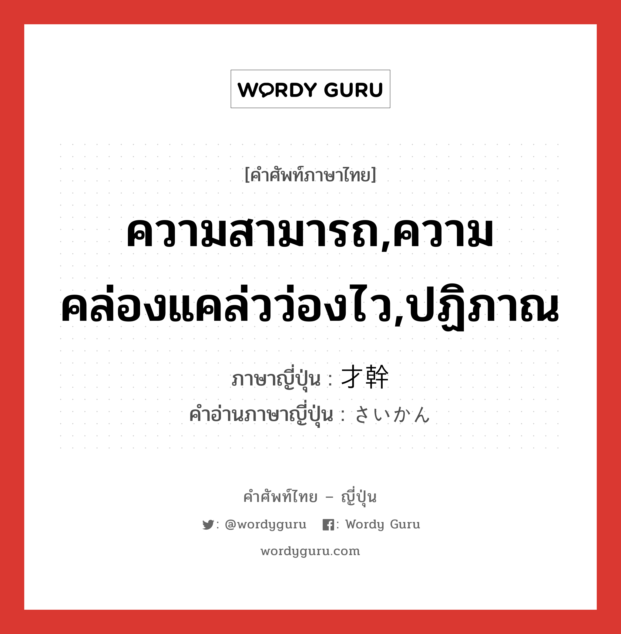 ความสามารถ,ความคล่องแคล่วว่องไว,ปฏิภาณ ภาษาญี่ปุ่นคืออะไร, คำศัพท์ภาษาไทย - ญี่ปุ่น ความสามารถ,ความคล่องแคล่วว่องไว,ปฏิภาณ ภาษาญี่ปุ่น 才幹 คำอ่านภาษาญี่ปุ่น さいかん หมวด n หมวด n