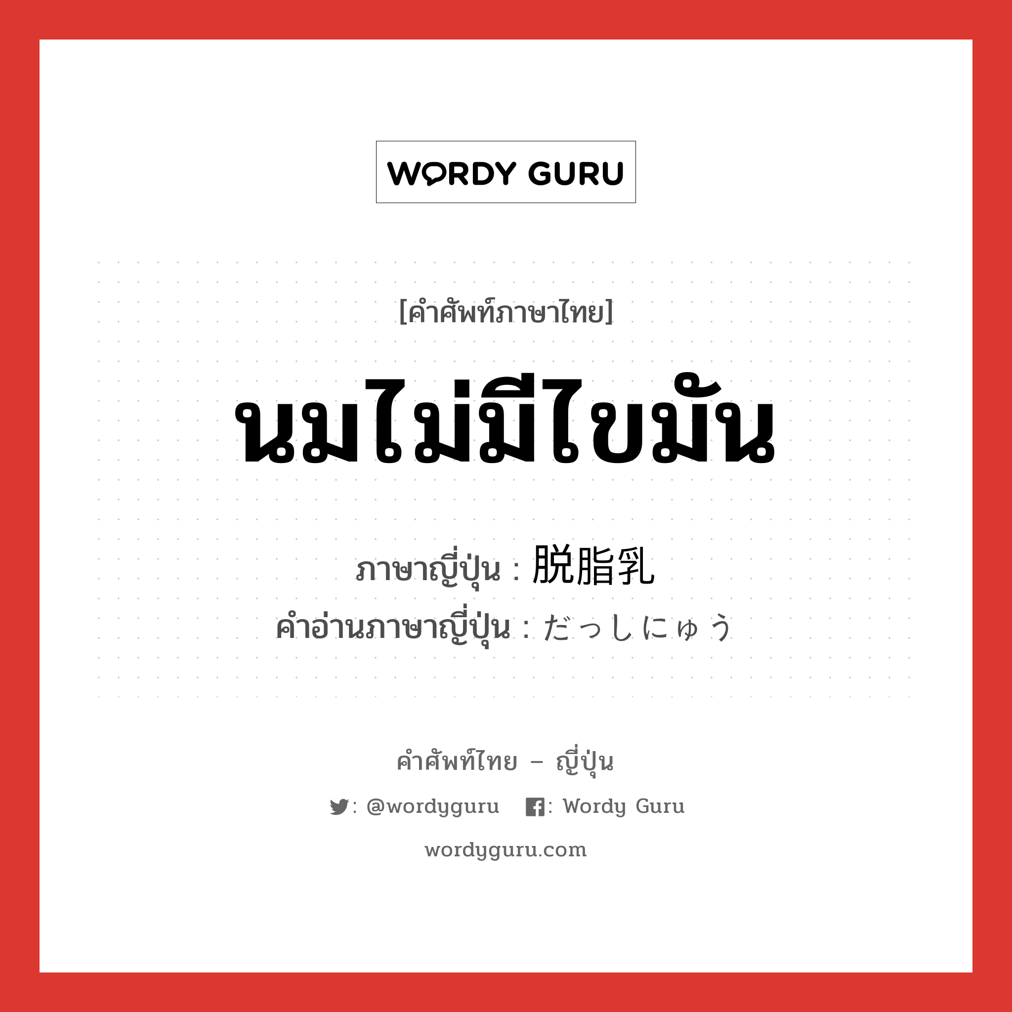 นมไม่มีไขมัน ภาษาญี่ปุ่นคืออะไร, คำศัพท์ภาษาไทย - ญี่ปุ่น นมไม่มีไขมัน ภาษาญี่ปุ่น 脱脂乳 คำอ่านภาษาญี่ปุ่น だっしにゅう หมวด n หมวด n