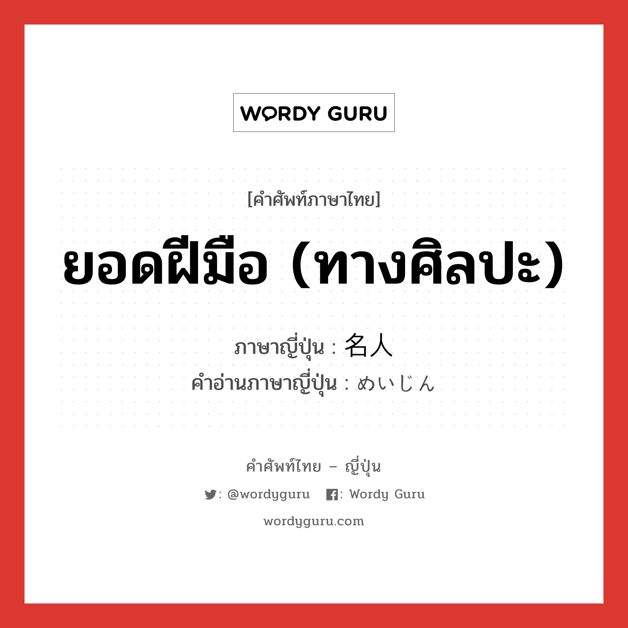 ยอดฝีมือ (ทางศิลปะ) ภาษาญี่ปุ่นคืออะไร, คำศัพท์ภาษาไทย - ญี่ปุ่น ยอดฝีมือ (ทางศิลปะ) ภาษาญี่ปุ่น 名人 คำอ่านภาษาญี่ปุ่น めいじん หมวด n หมวด n