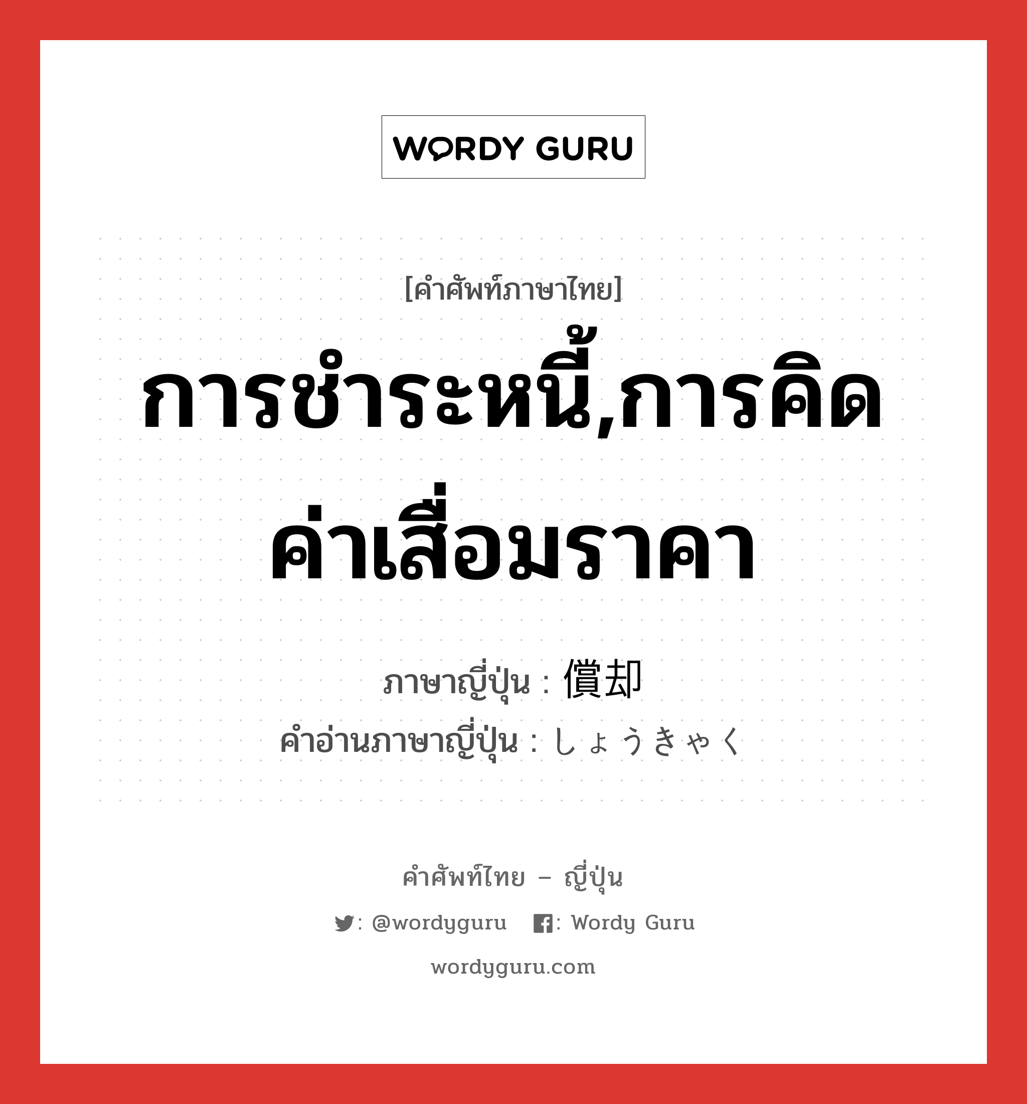 การชำระหนี้,การคิดค่าเสื่อมราคา ภาษาญี่ปุ่นคืออะไร, คำศัพท์ภาษาไทย - ญี่ปุ่น การชำระหนี้,การคิดค่าเสื่อมราคา ภาษาญี่ปุ่น 償却 คำอ่านภาษาญี่ปุ่น しょうきゃく หมวด n หมวด n