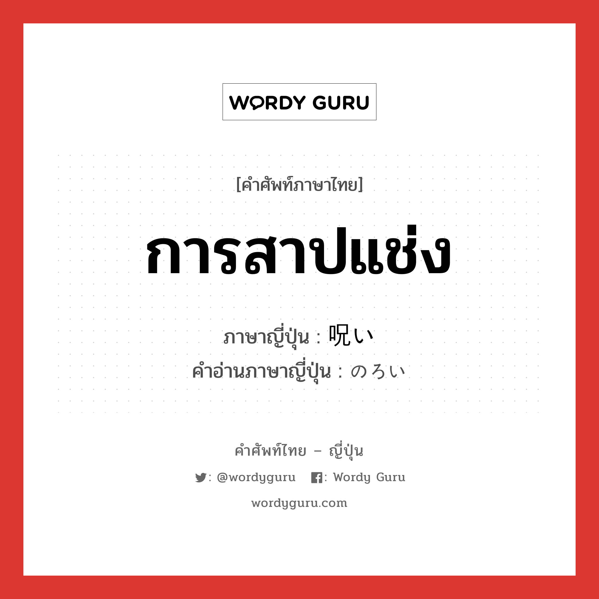 การสาปแช่ง ภาษาญี่ปุ่นคืออะไร, คำศัพท์ภาษาไทย - ญี่ปุ่น การสาปแช่ง ภาษาญี่ปุ่น 呪い คำอ่านภาษาญี่ปุ่น のろい หมวด n หมวด n