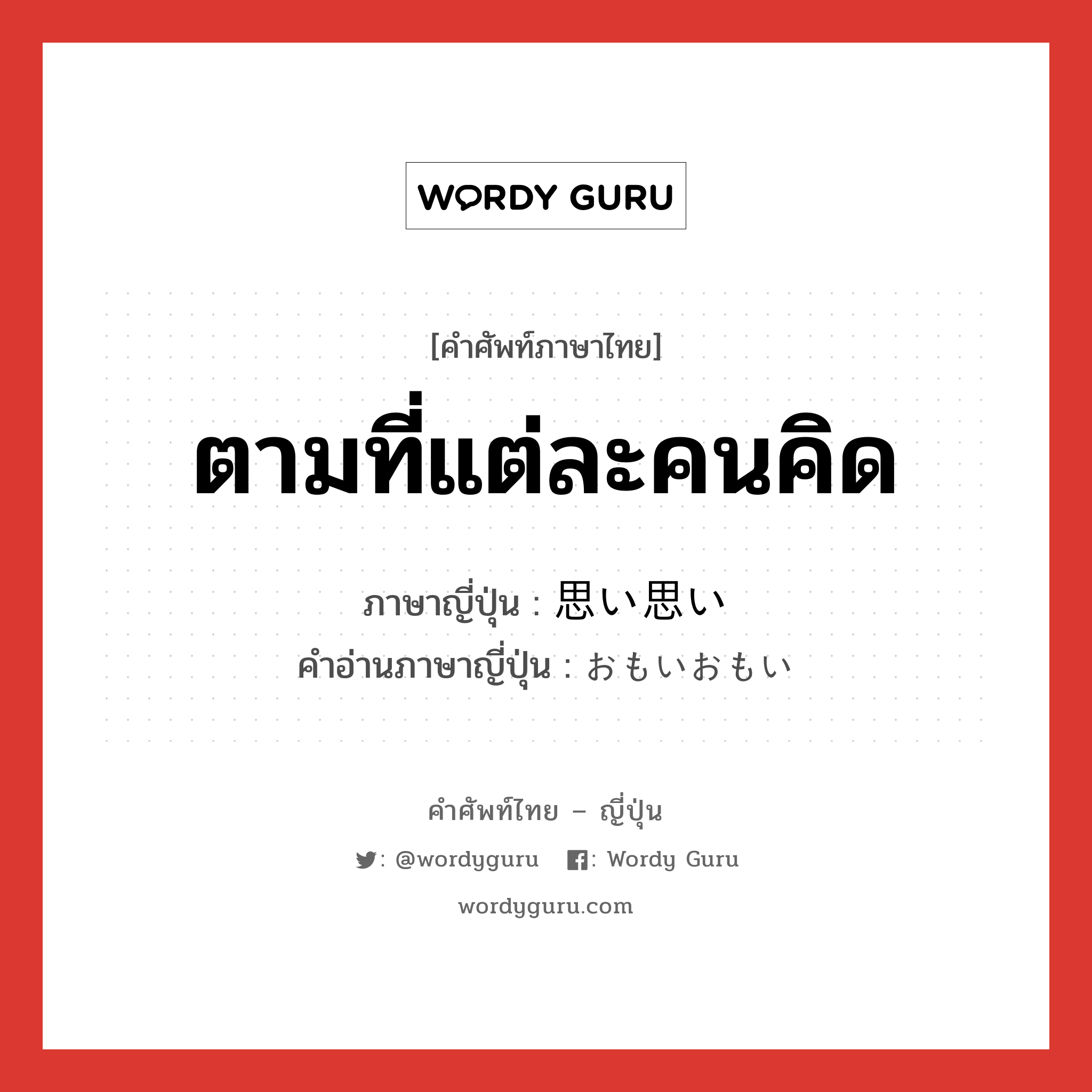 ตามที่แต่ละคนคิด ภาษาญี่ปุ่นคืออะไร, คำศัพท์ภาษาไทย - ญี่ปุ่น ตามที่แต่ละคนคิด ภาษาญี่ปุ่น 思い思い คำอ่านภาษาญี่ปุ่น おもいおもい หมวด adv หมวด adv