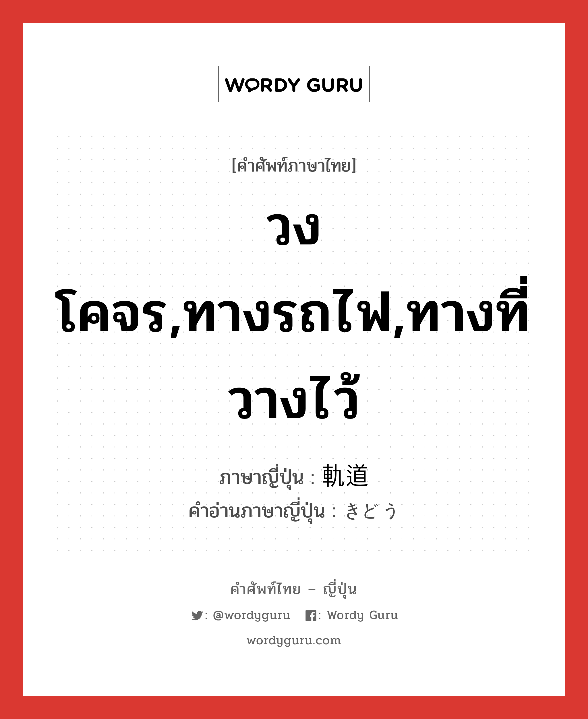 วงโคจร,ทางรถไฟ,ทางที่วางไว้ ภาษาญี่ปุ่นคืออะไร, คำศัพท์ภาษาไทย - ญี่ปุ่น วงโคจร,ทางรถไฟ,ทางที่วางไว้ ภาษาญี่ปุ่น 軌道 คำอ่านภาษาญี่ปุ่น きどう หมวด n หมวด n