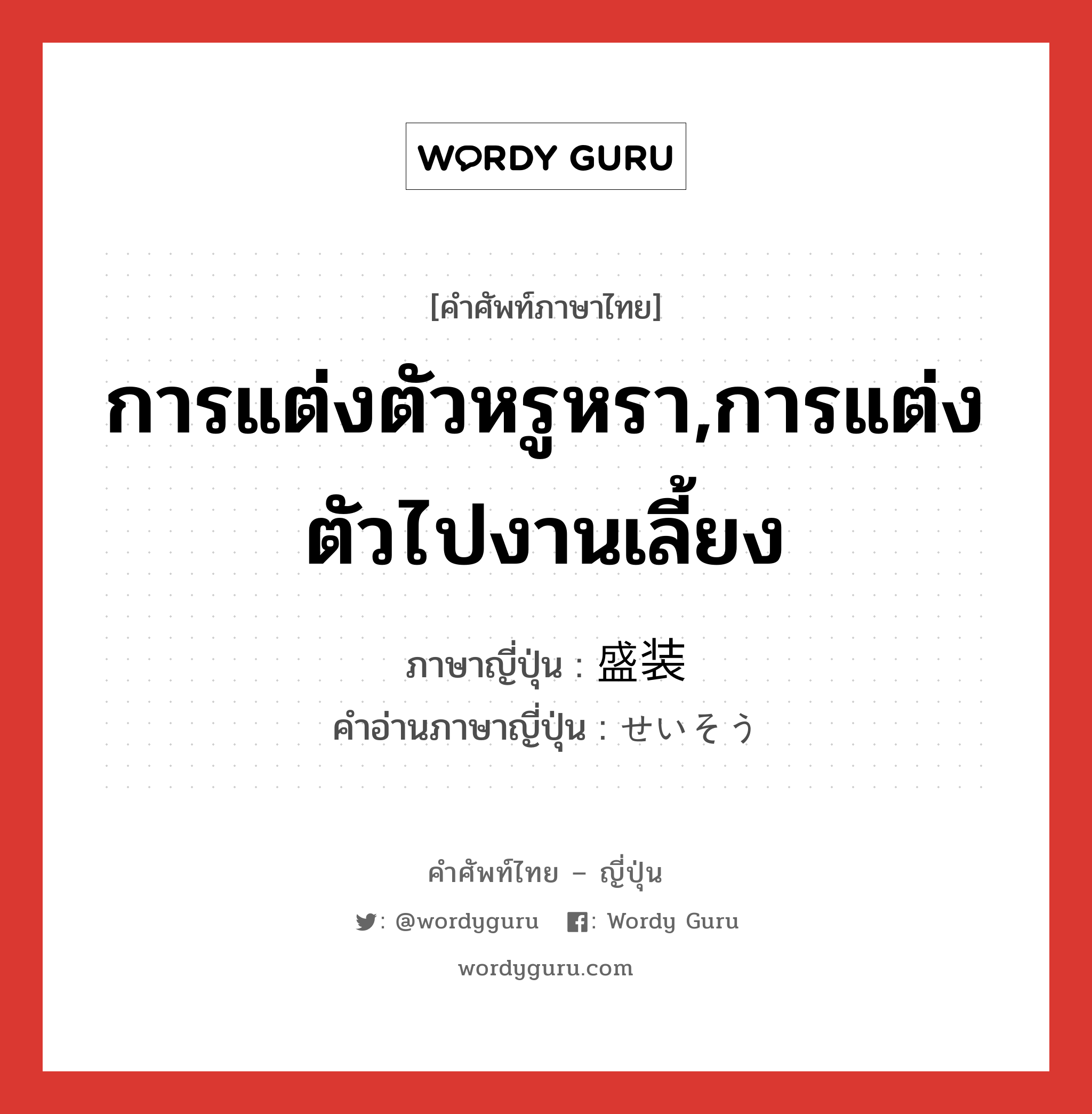 การแต่งตัวหรูหรา,การแต่งตัวไปงานเลี้ยง ภาษาญี่ปุ่นคืออะไร, คำศัพท์ภาษาไทย - ญี่ปุ่น การแต่งตัวหรูหรา,การแต่งตัวไปงานเลี้ยง ภาษาญี่ปุ่น 盛装 คำอ่านภาษาญี่ปุ่น せいそう หมวด n หมวด n