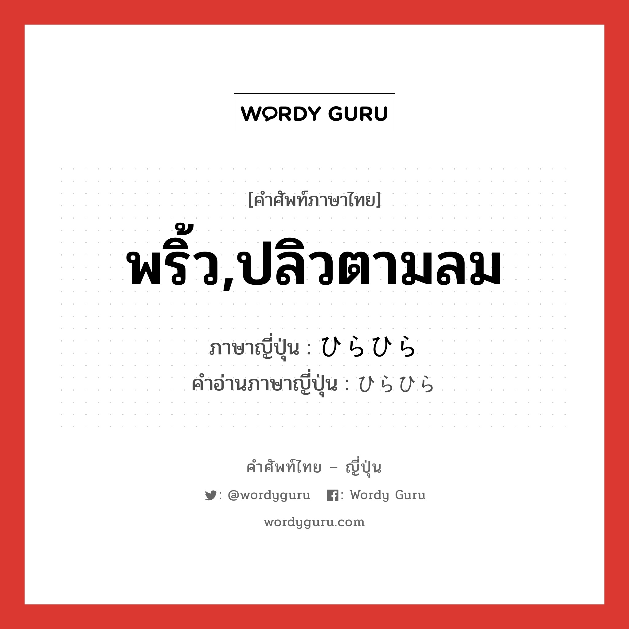 พริ้ว,ปลิวตามลม ภาษาญี่ปุ่นคืออะไร, คำศัพท์ภาษาไทย - ญี่ปุ่น พริ้ว,ปลิวตามลม ภาษาญี่ปุ่น ひらひら คำอ่านภาษาญี่ปุ่น ひらひら หมวด adv หมวด adv