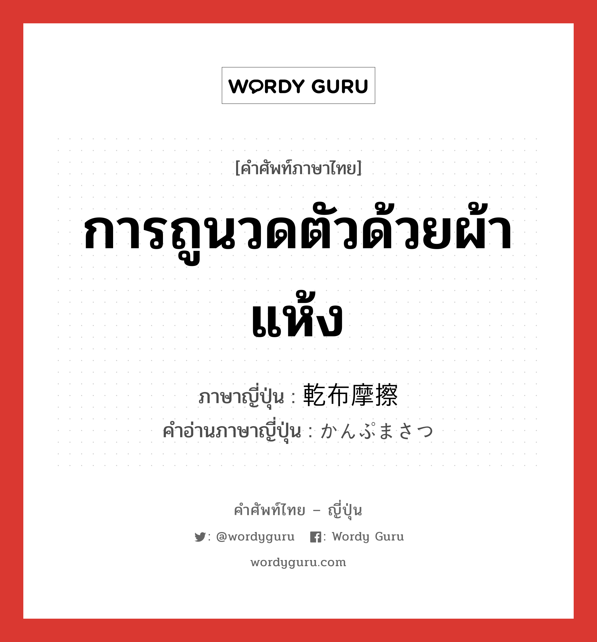 การถูนวดตัวด้วยผ้าแห้ง ภาษาญี่ปุ่นคืออะไร, คำศัพท์ภาษาไทย - ญี่ปุ่น การถูนวดตัวด้วยผ้าแห้ง ภาษาญี่ปุ่น 乾布摩擦 คำอ่านภาษาญี่ปุ่น かんぷまさつ หมวด n หมวด n