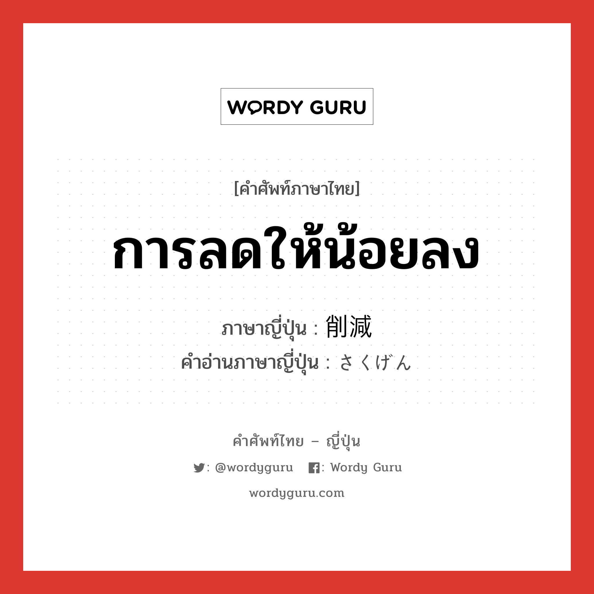 การลดให้น้อยลง ภาษาญี่ปุ่นคืออะไร, คำศัพท์ภาษาไทย - ญี่ปุ่น การลดให้น้อยลง ภาษาญี่ปุ่น 削減 คำอ่านภาษาญี่ปุ่น さくげん หมวด n หมวด n