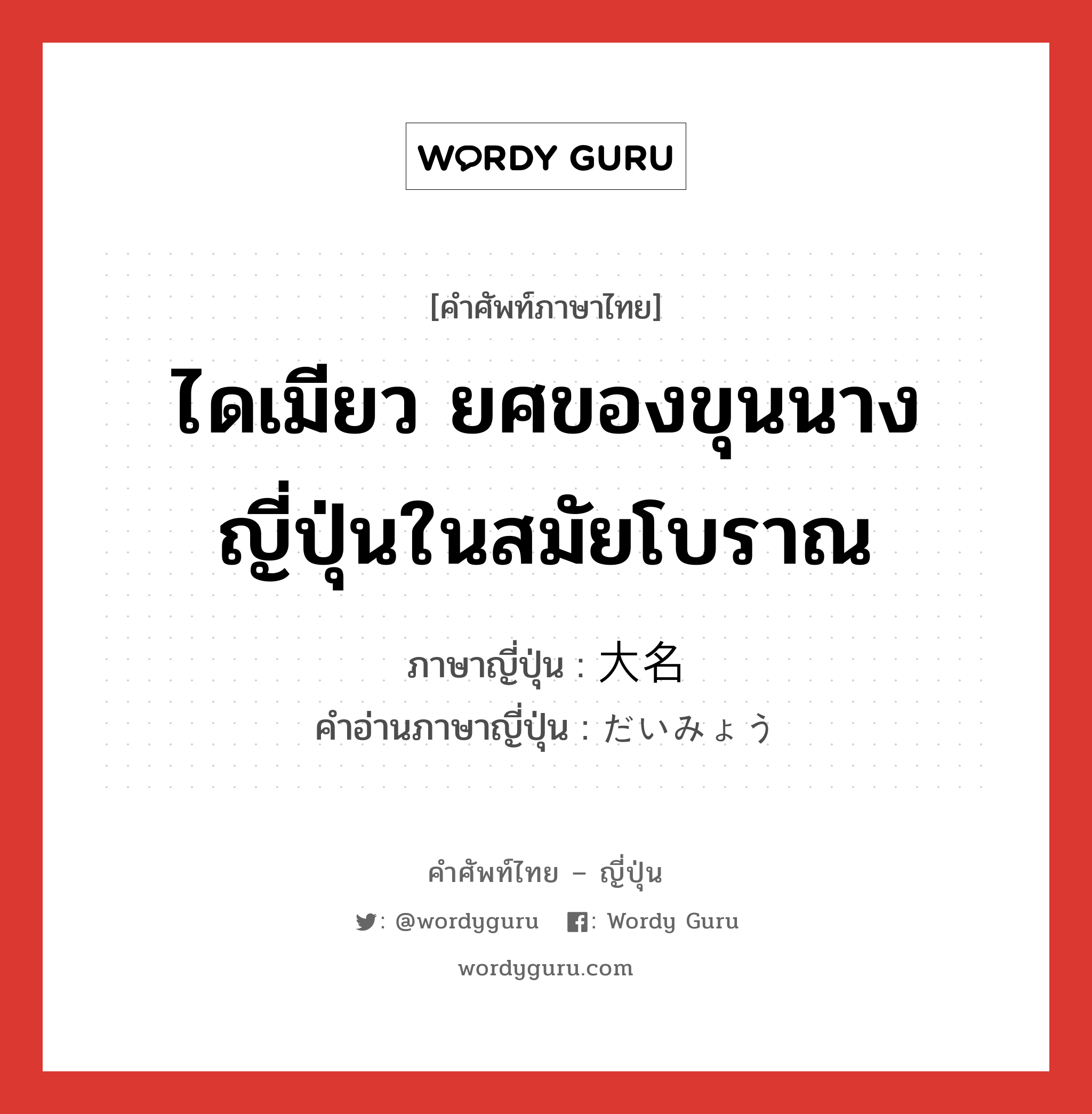 ไดเมียว ยศของขุนนางญี่ปุ่นในสมัยโบราณ ภาษาญี่ปุ่นคืออะไร, คำศัพท์ภาษาไทย - ญี่ปุ่น ไดเมียว ยศของขุนนางญี่ปุ่นในสมัยโบราณ ภาษาญี่ปุ่น 大名 คำอ่านภาษาญี่ปุ่น だいみょう หมวด n หมวด n