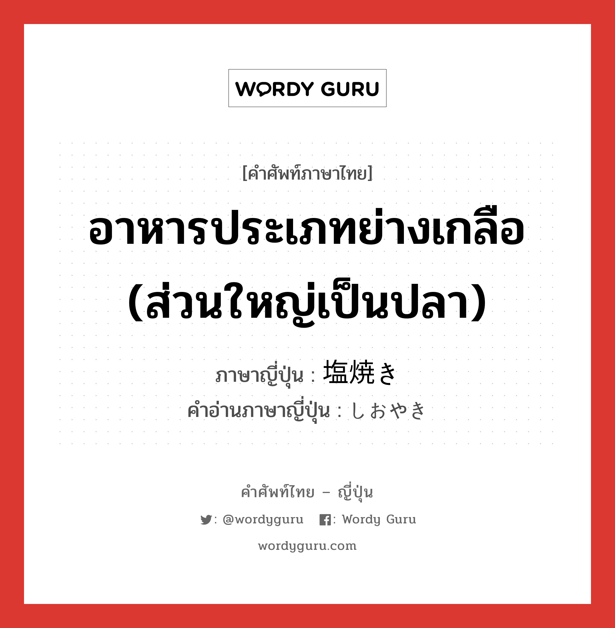 อาหารประเภทย่างเกลือ (ส่วนใหญ่เป็นปลา) ภาษาญี่ปุ่นคืออะไร, คำศัพท์ภาษาไทย - ญี่ปุ่น อาหารประเภทย่างเกลือ (ส่วนใหญ่เป็นปลา) ภาษาญี่ปุ่น 塩焼き คำอ่านภาษาญี่ปุ่น しおやき หมวด n หมวด n