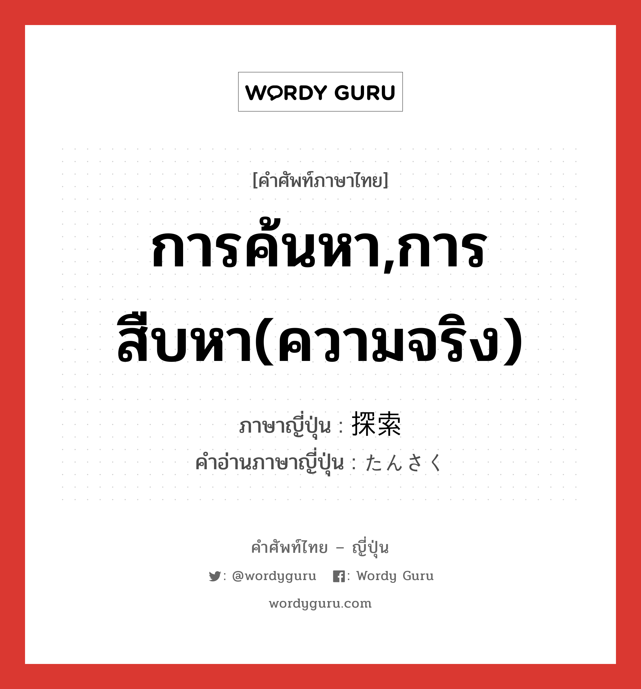 การค้นหา,การสืบหา(ความจริง) ภาษาญี่ปุ่นคืออะไร, คำศัพท์ภาษาไทย - ญี่ปุ่น การค้นหา,การสืบหา(ความจริง) ภาษาญี่ปุ่น 探索 คำอ่านภาษาญี่ปุ่น たんさく หมวด n หมวด n