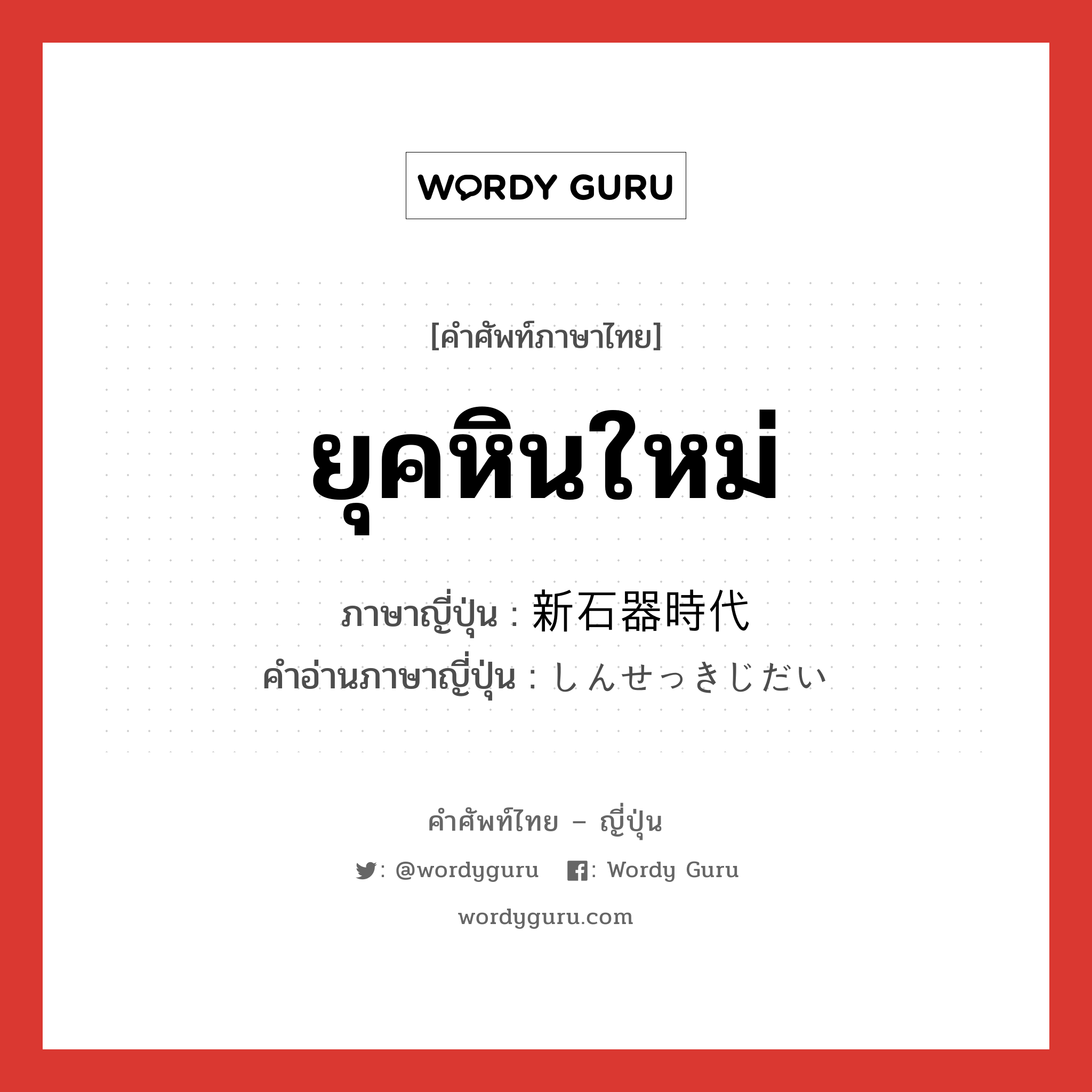 ยุคหินใหม่ ภาษาญี่ปุ่นคืออะไร, คำศัพท์ภาษาไทย - ญี่ปุ่น ยุคหินใหม่ ภาษาญี่ปุ่น 新石器時代 คำอ่านภาษาญี่ปุ่น しんせっきじだい หมวด n หมวด n