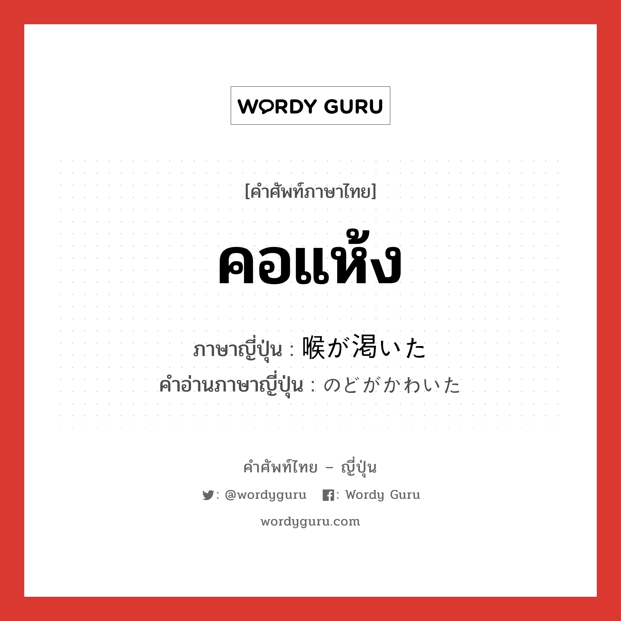 คอแห้ง ภาษาญี่ปุ่นคืออะไร, คำศัพท์ภาษาไทย - ญี่ปุ่น คอแห้ง ภาษาญี่ปุ่น 喉が渇いた คำอ่านภาษาญี่ปุ่น のどがかわいた หมวด n หมวด n