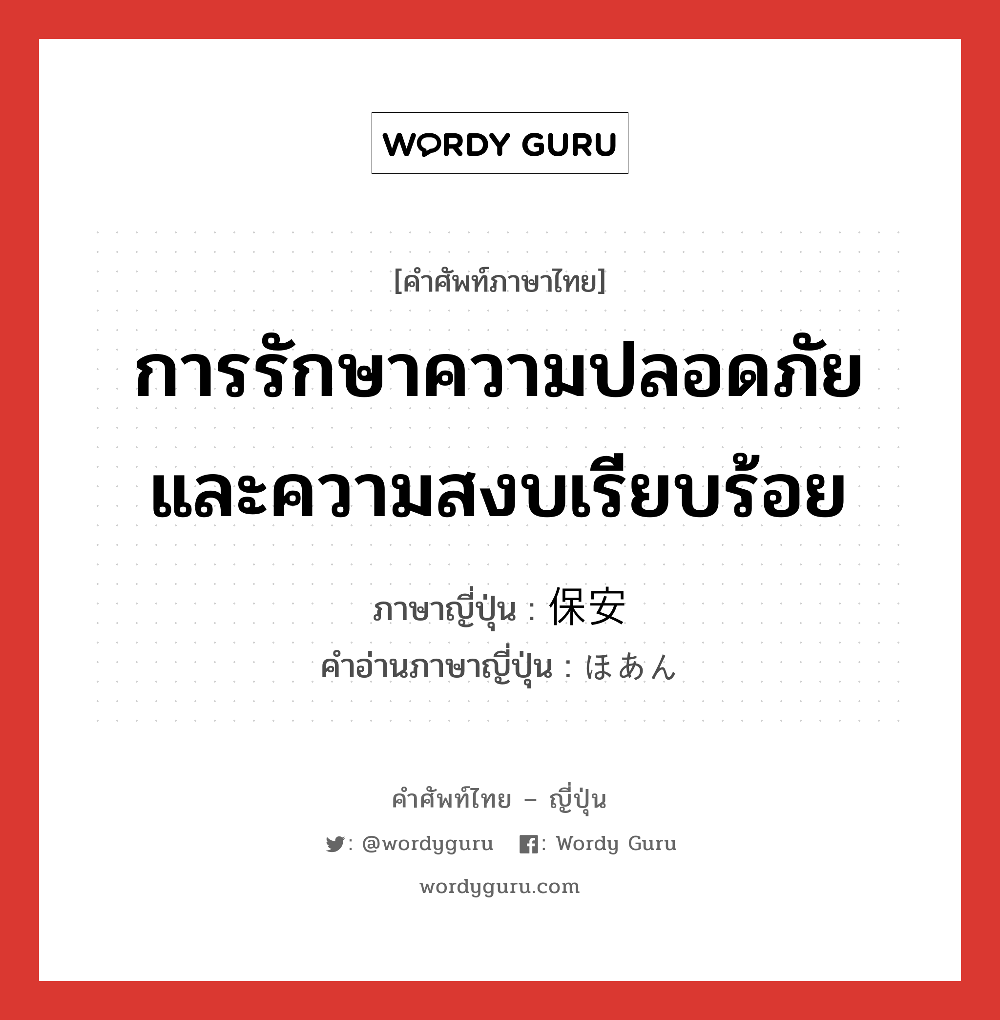 การรักษาความปลอดภัยและความสงบเรียบร้อย ภาษาญี่ปุ่นคืออะไร, คำศัพท์ภาษาไทย - ญี่ปุ่น การรักษาความปลอดภัยและความสงบเรียบร้อย ภาษาญี่ปุ่น 保安 คำอ่านภาษาญี่ปุ่น ほあん หมวด n หมวด n