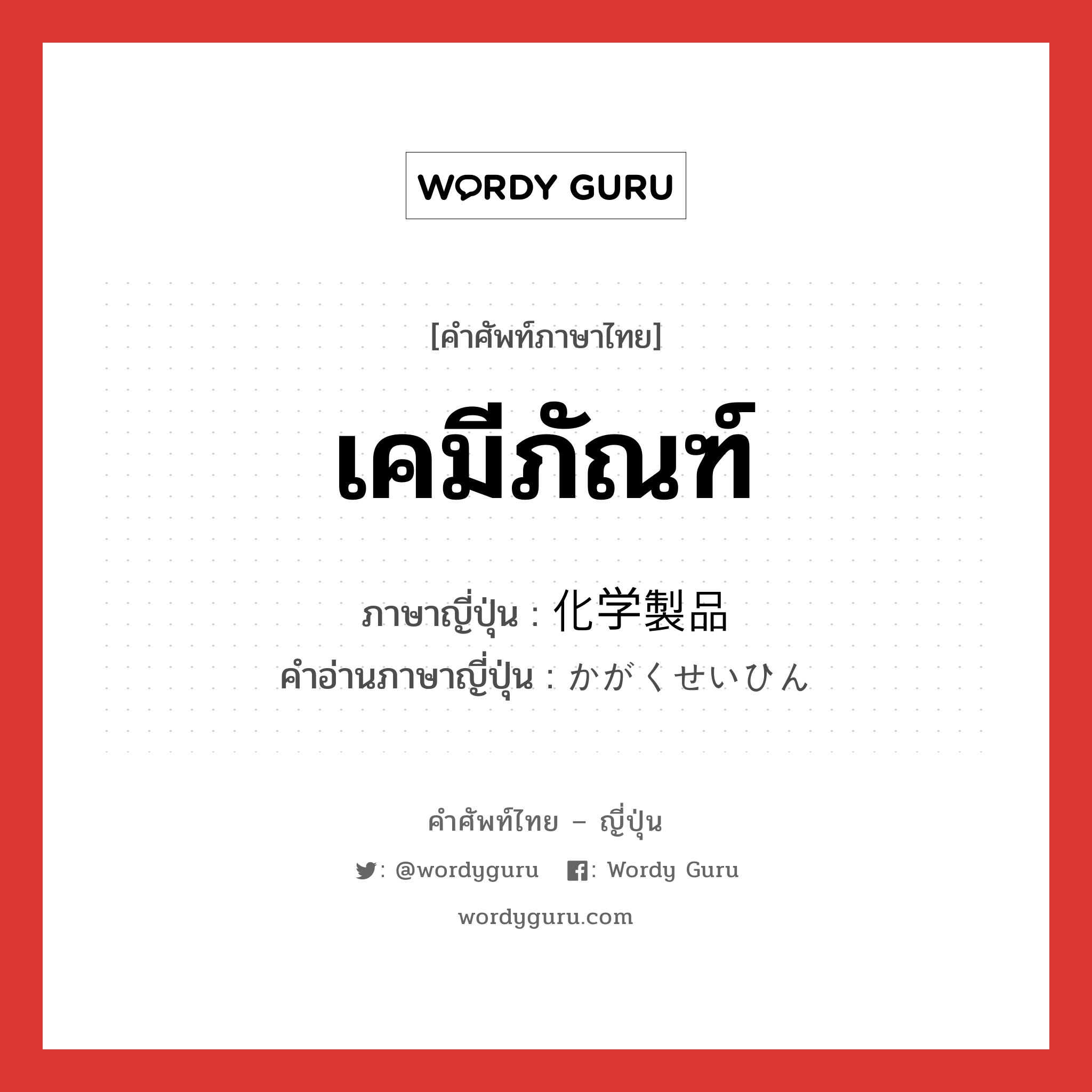 เคมีภัณฑ์ ภาษาญี่ปุ่นคืออะไร, คำศัพท์ภาษาไทย - ญี่ปุ่น เคมีภัณฑ์ ภาษาญี่ปุ่น 化学製品 คำอ่านภาษาญี่ปุ่น かがくせいひん หมวด n หมวด n