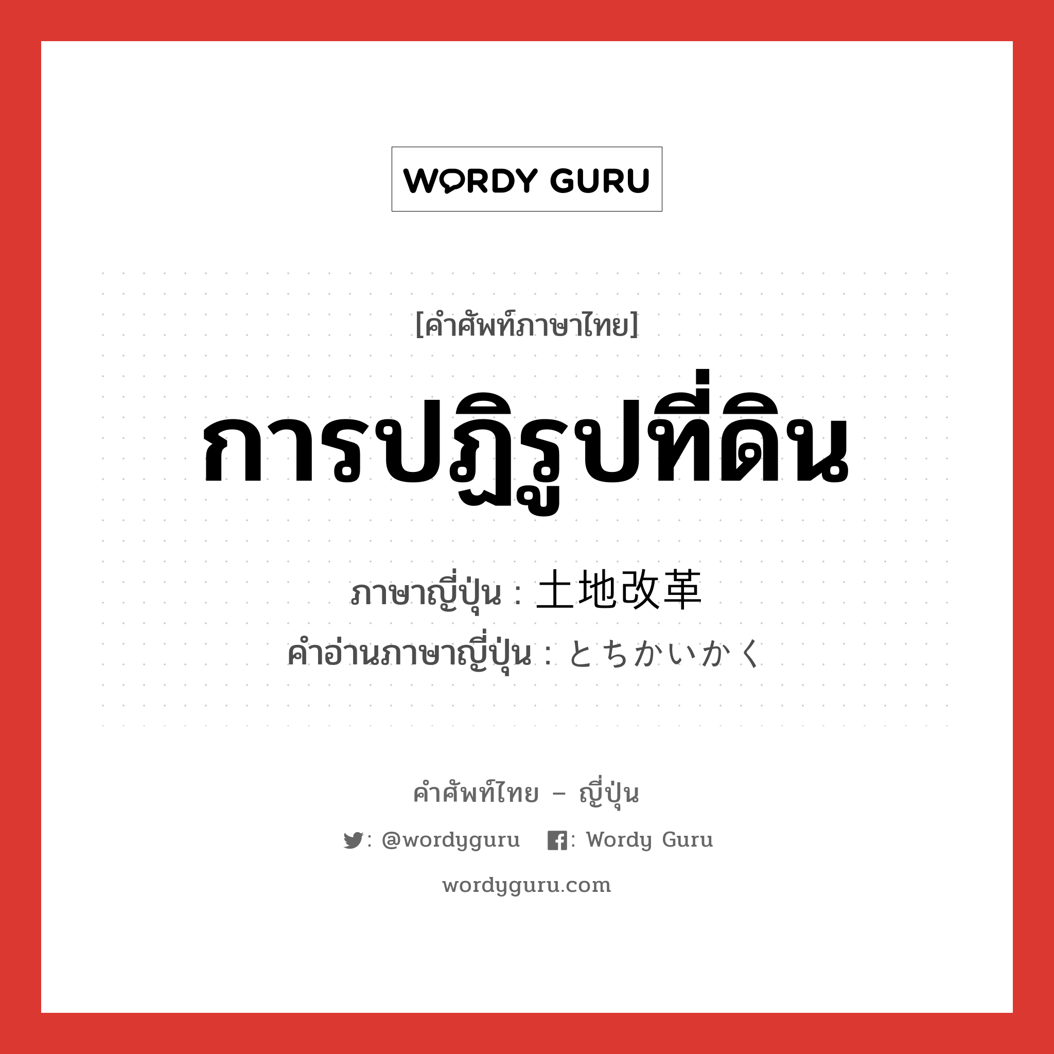 การปฏิรูปที่ดิน ภาษาญี่ปุ่นคืออะไร, คำศัพท์ภาษาไทย - ญี่ปุ่น การปฏิรูปที่ดิน ภาษาญี่ปุ่น 土地改革 คำอ่านภาษาญี่ปุ่น とちかいかく หมวด n หมวด n