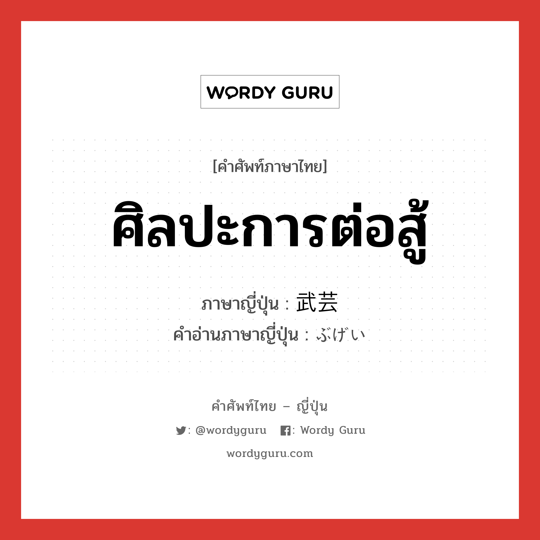 ศิลปะการต่อสู้ ภาษาญี่ปุ่นคืออะไร, คำศัพท์ภาษาไทย - ญี่ปุ่น ศิลปะการต่อสู้ ภาษาญี่ปุ่น 武芸 คำอ่านภาษาญี่ปุ่น ぶげい หมวด n หมวด n