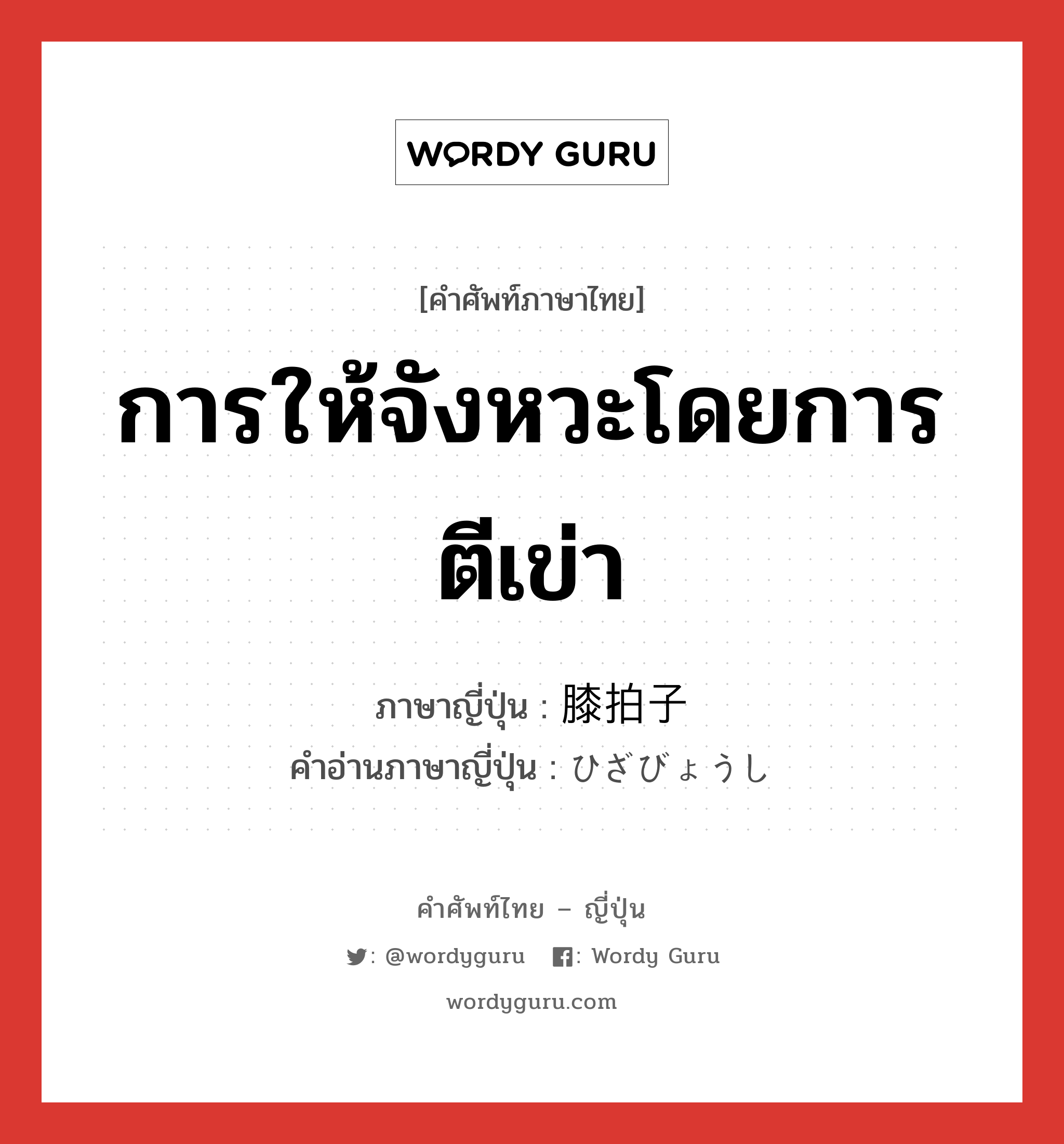 การให้จังหวะโดยการตีเข่า ภาษาญี่ปุ่นคืออะไร, คำศัพท์ภาษาไทย - ญี่ปุ่น การให้จังหวะโดยการตีเข่า ภาษาญี่ปุ่น 膝拍子 คำอ่านภาษาญี่ปุ่น ひざびょうし หมวด n หมวด n