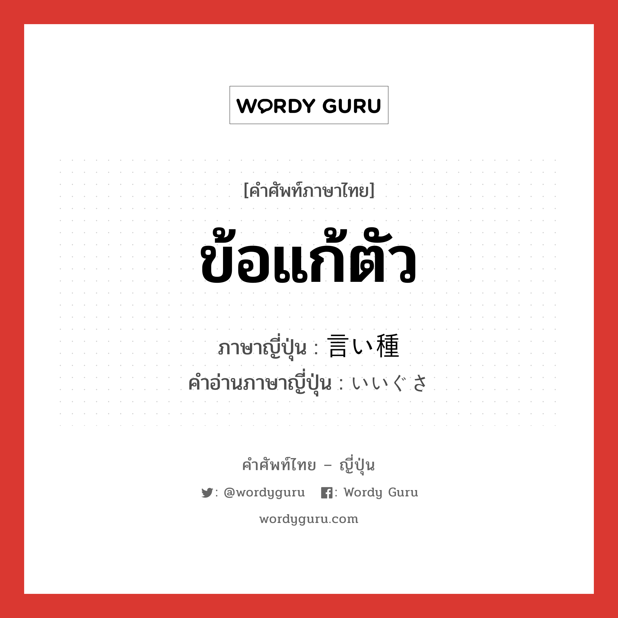 ข้อแก้ตัว ภาษาญี่ปุ่นคืออะไร, คำศัพท์ภาษาไทย - ญี่ปุ่น ข้อแก้ตัว ภาษาญี่ปุ่น 言い種 คำอ่านภาษาญี่ปุ่น いいぐさ หมวด n หมวด n