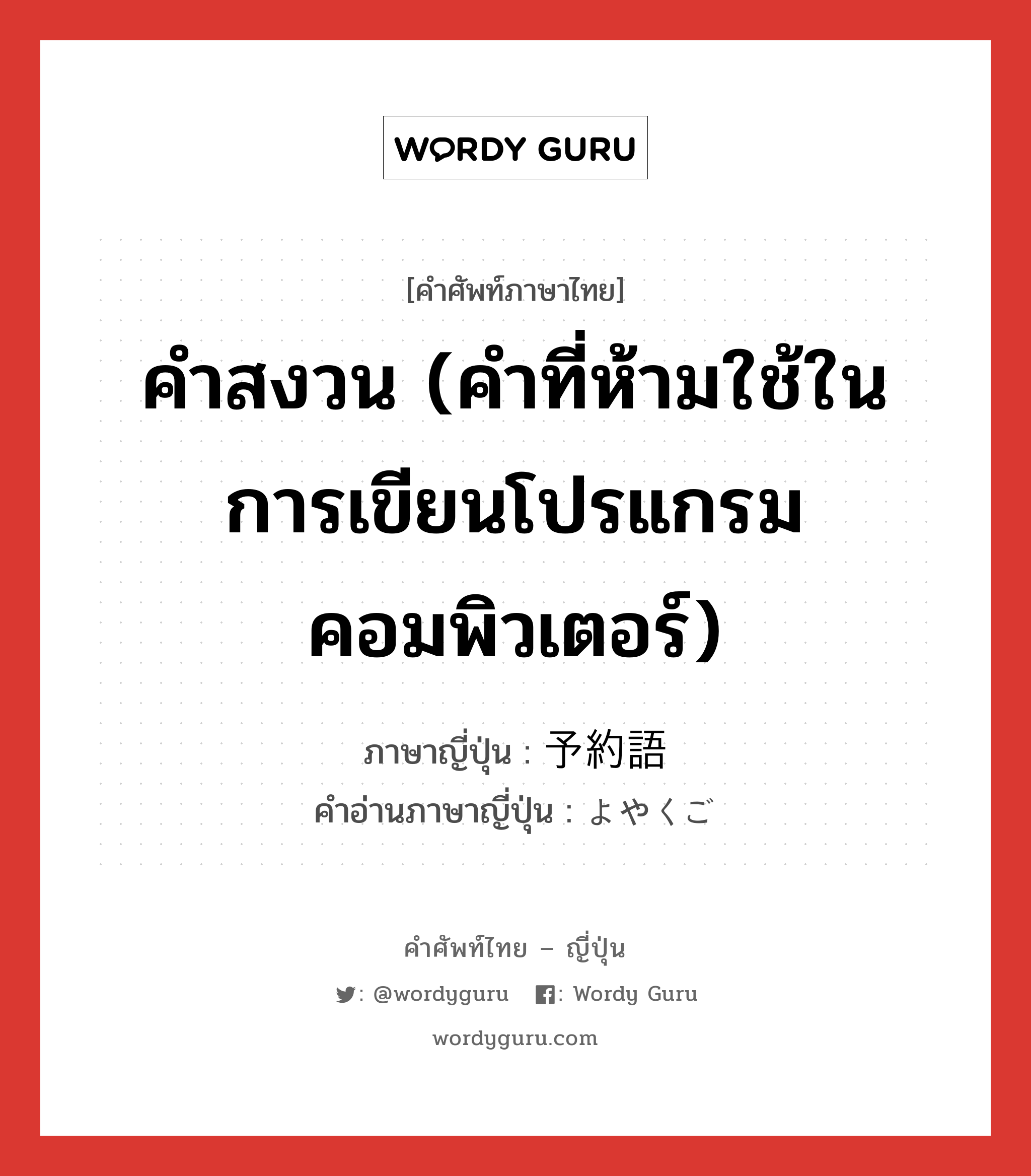 คำสงวน (คำที่ห้ามใช้ในการเขียนโปรแกรมคอมพิวเตอร์) ภาษาญี่ปุ่นคืออะไร, คำศัพท์ภาษาไทย - ญี่ปุ่น คำสงวน (คำที่ห้ามใช้ในการเขียนโปรแกรมคอมพิวเตอร์) ภาษาญี่ปุ่น 予約語 คำอ่านภาษาญี่ปุ่น よやくご หมวด n หมวด n