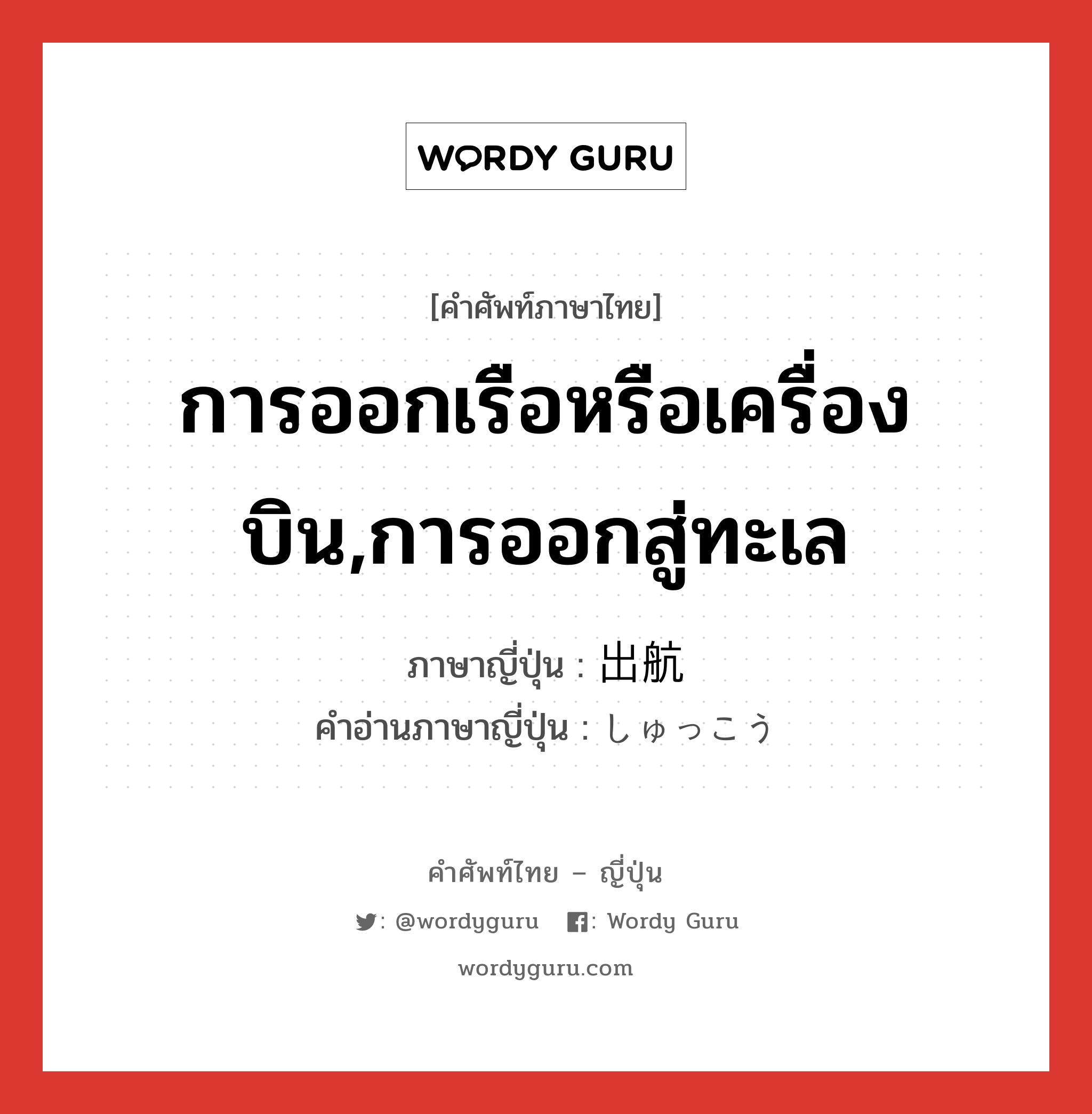 การออกเรือหรือเครื่องบิน,การออกสู่ทะเล ภาษาญี่ปุ่นคืออะไร, คำศัพท์ภาษาไทย - ญี่ปุ่น การออกเรือหรือเครื่องบิน,การออกสู่ทะเล ภาษาญี่ปุ่น 出航 คำอ่านภาษาญี่ปุ่น しゅっこう หมวด n หมวด n