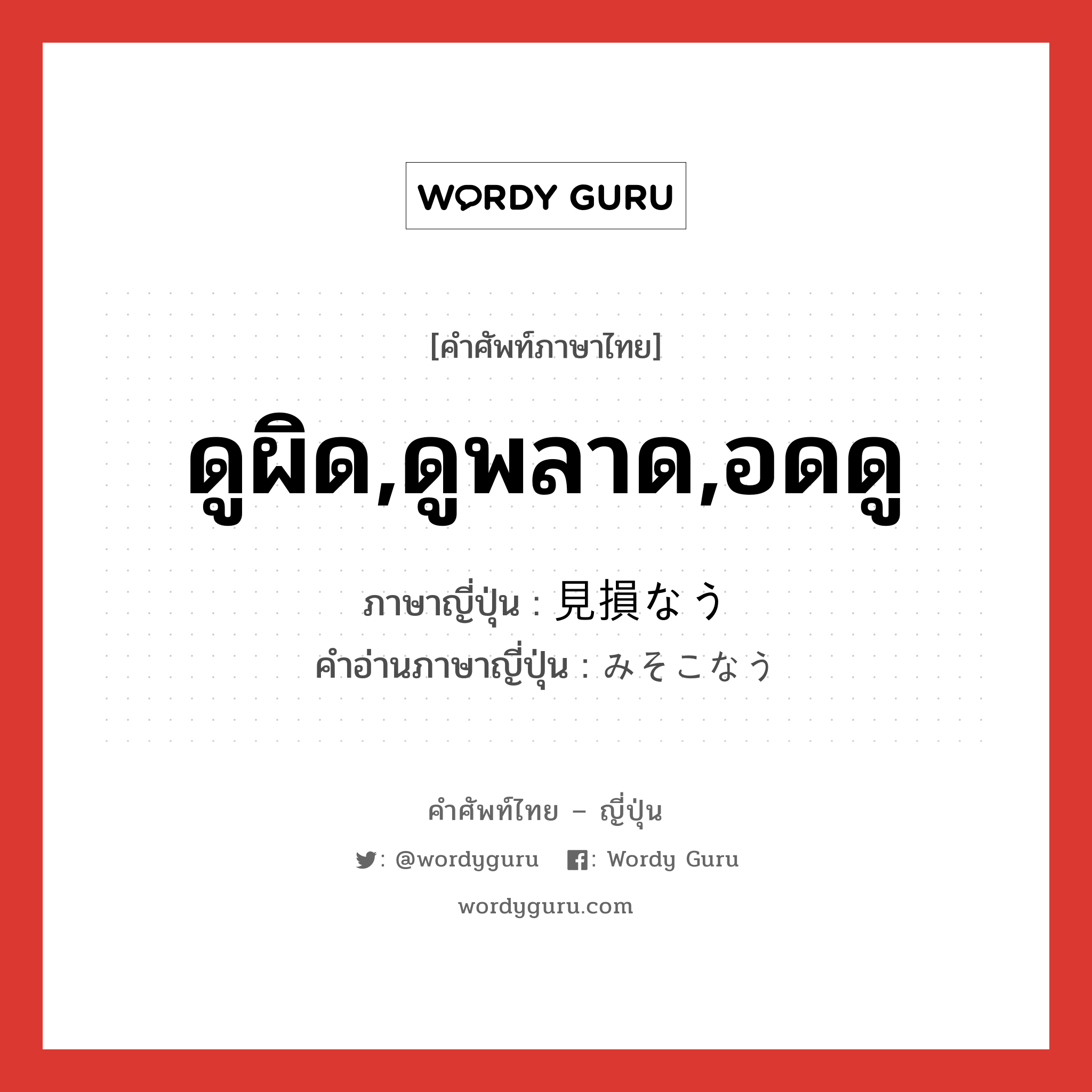 ดูผิด,ดูพลาด,อดดู ภาษาญี่ปุ่นคืออะไร, คำศัพท์ภาษาไทย - ญี่ปุ่น ดูผิด,ดูพลาด,อดดู ภาษาญี่ปุ่น 見損なう คำอ่านภาษาญี่ปุ่น みそこなう หมวด v5u หมวด v5u