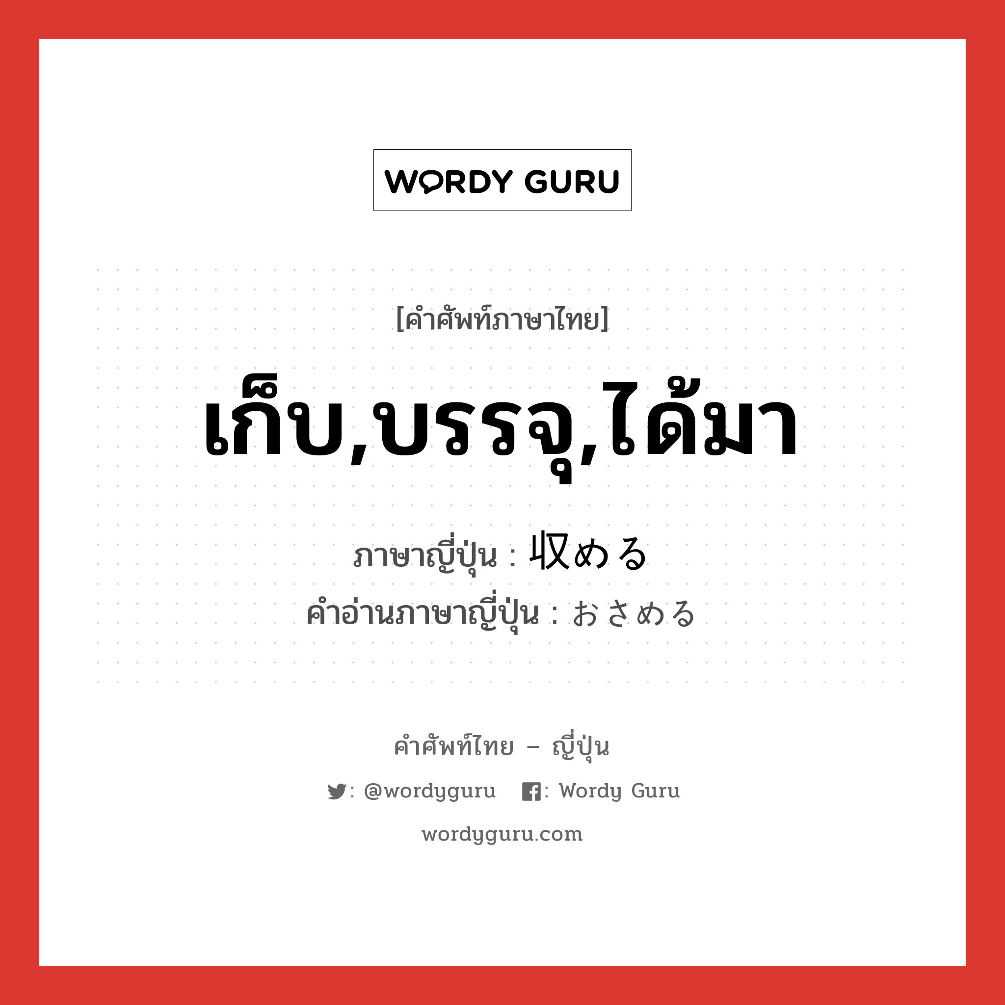 เก็บ,บรรจุ,ได้มา ภาษาญี่ปุ่นคืออะไร, คำศัพท์ภาษาไทย - ญี่ปุ่น เก็บ,บรรจุ,ได้มา ภาษาญี่ปุ่น 収める คำอ่านภาษาญี่ปุ่น おさめる หมวด v1 หมวด v1