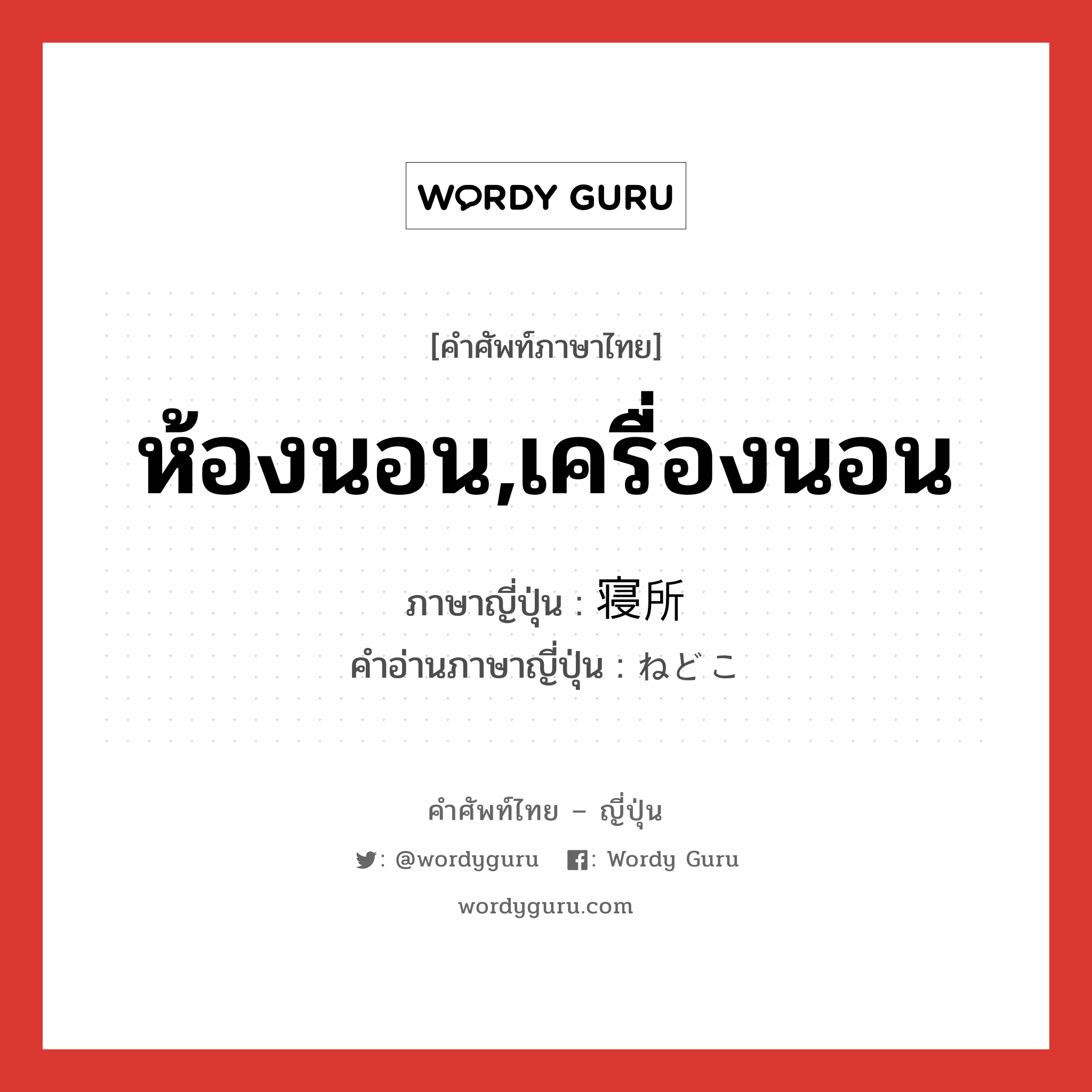 ห้องนอน,เครื่องนอน ภาษาญี่ปุ่นคืออะไร, คำศัพท์ภาษาไทย - ญี่ปุ่น ห้องนอน,เครื่องนอน ภาษาญี่ปุ่น 寝所 คำอ่านภาษาญี่ปุ่น ねどこ หมวด n หมวด n