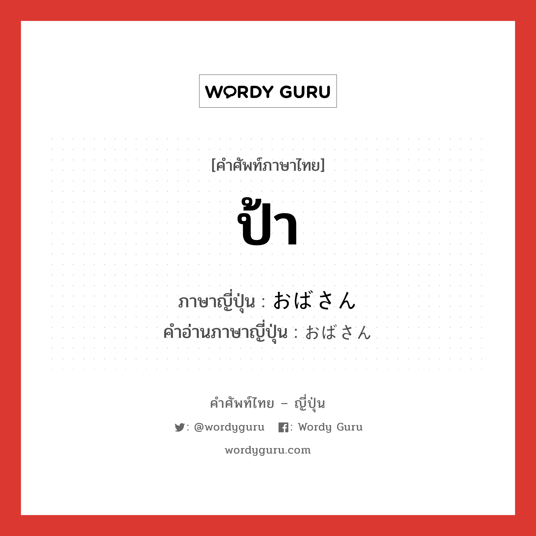 ป้า ภาษาญี่ปุ่นคืออะไร, คำศัพท์ภาษาไทย - ญี่ปุ่น ป้า ภาษาญี่ปุ่น おばさん คำอ่านภาษาญี่ปุ่น おばさん หมวด n หมวด n