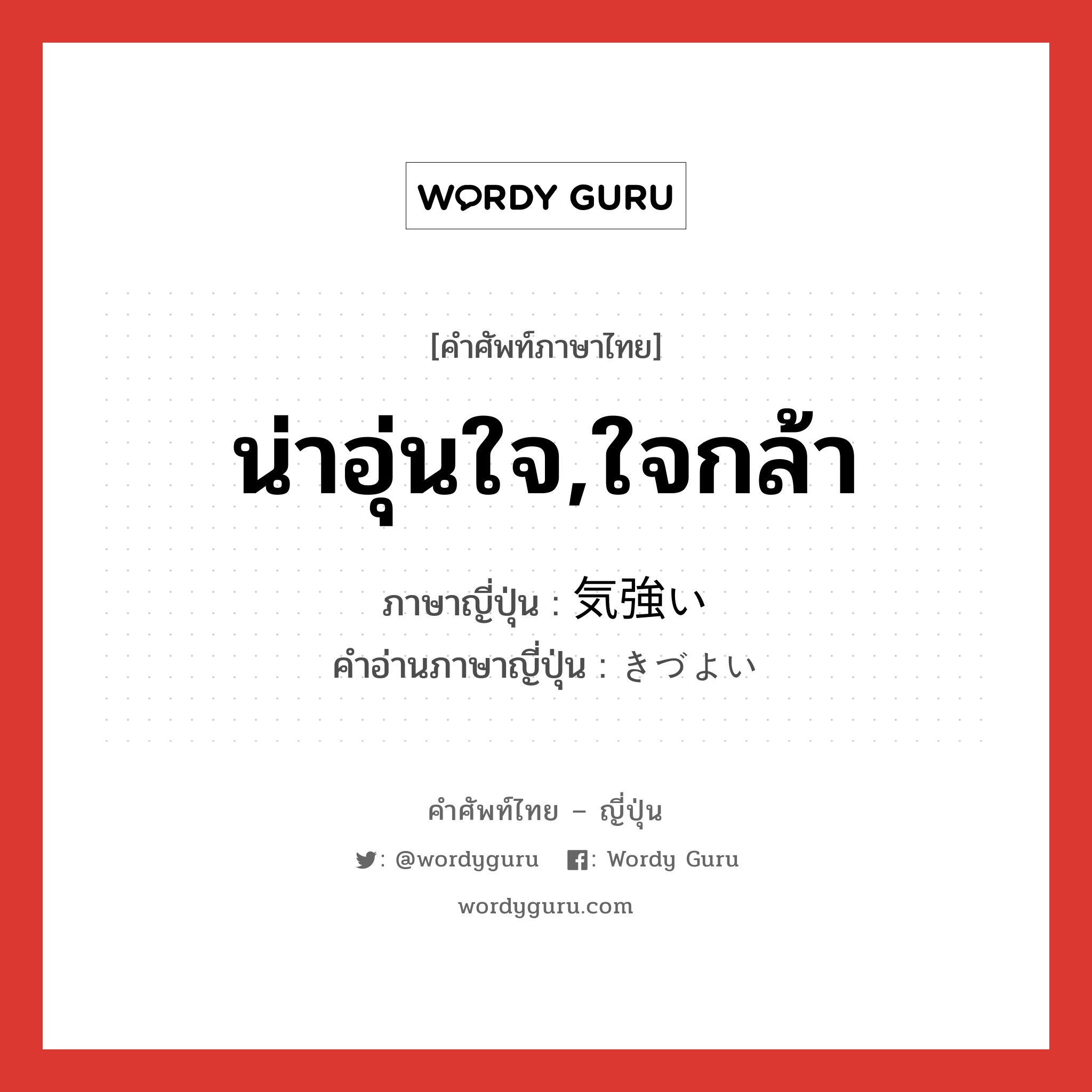 น่าอุ่นใจ,ใจกล้า ภาษาญี่ปุ่นคืออะไร, คำศัพท์ภาษาไทย - ญี่ปุ่น น่าอุ่นใจ,ใจกล้า ภาษาญี่ปุ่น 気強い คำอ่านภาษาญี่ปุ่น きづよい หมวด adj-i หมวด adj-i