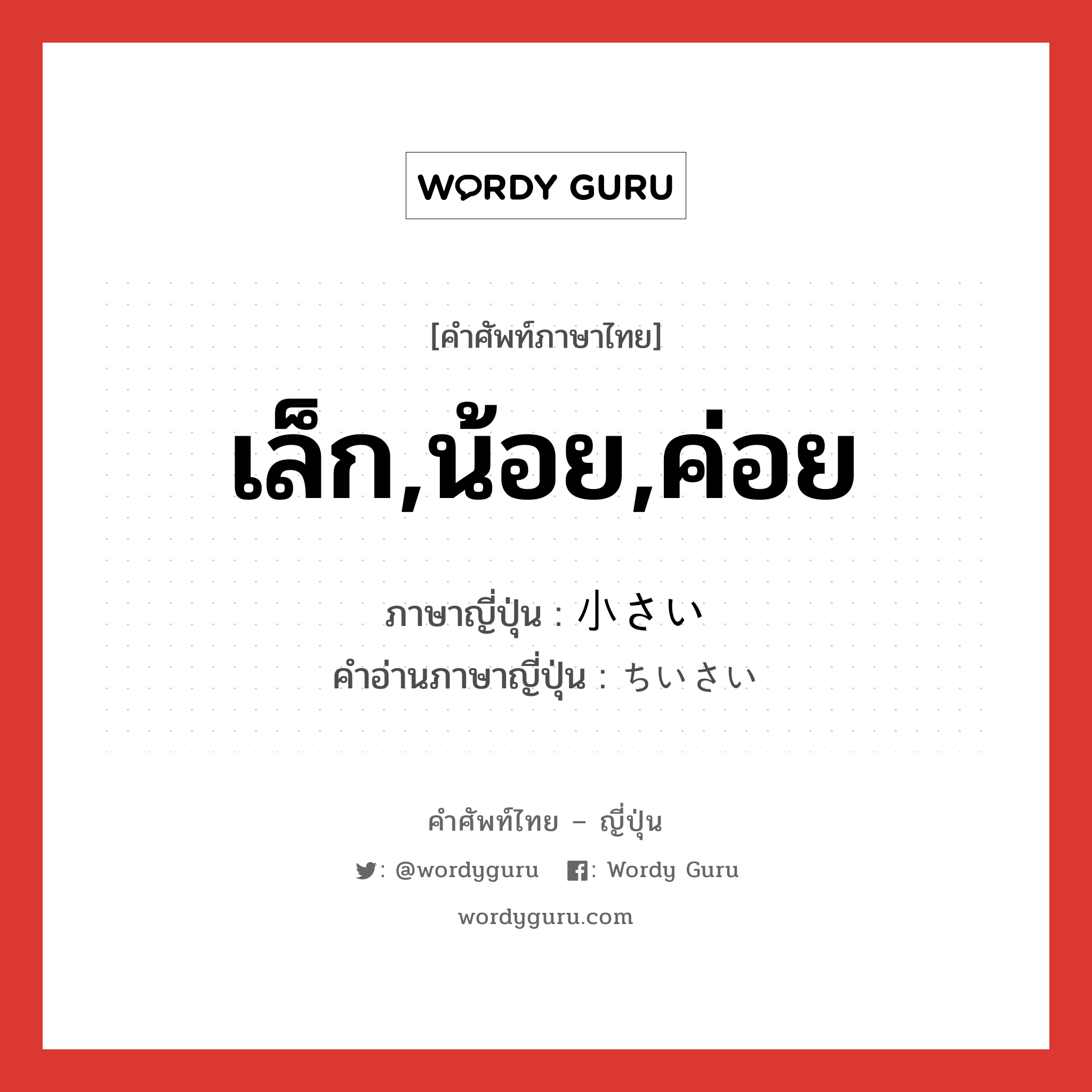 เล็ก,น้อย,ค่อย ภาษาญี่ปุ่นคืออะไร, คำศัพท์ภาษาไทย - ญี่ปุ่น เล็ก,น้อย,ค่อย ภาษาญี่ปุ่น 小さい คำอ่านภาษาญี่ปุ่น ちいさい หมวด adj-i หมวด adj-i